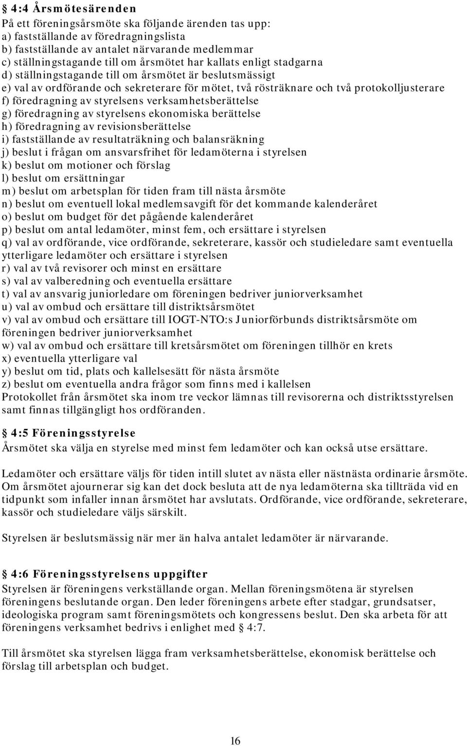 styrelsens verksamhetsberättelse g) föredragning av styrelsens ekonomiska berättelse h) föredragning av revisionsberättelse i) fastställande av resultaträkning och balansräkning j) beslut i frågan om