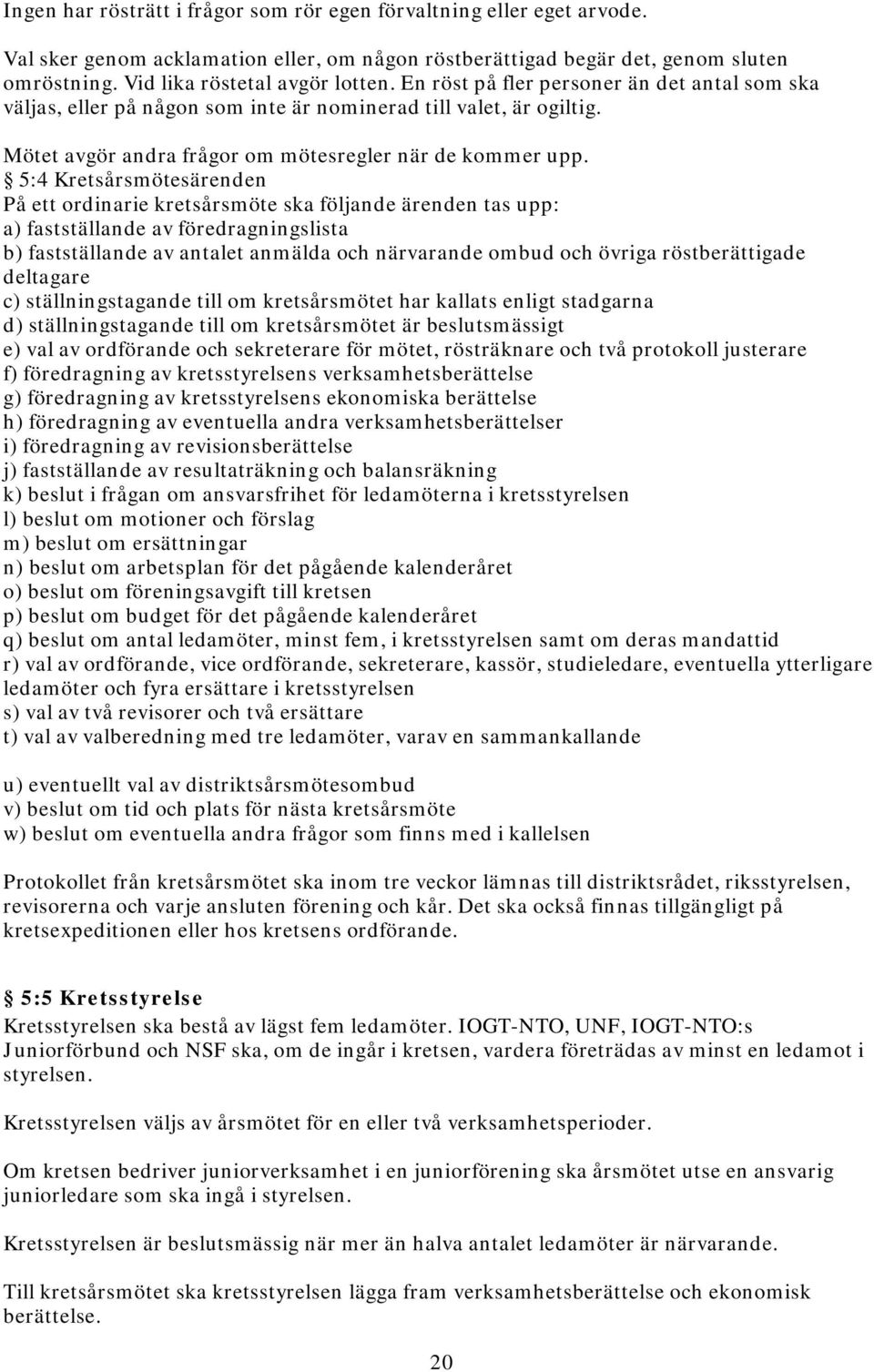 5:4 Kretsårsmötesärenden På ett ordinarie kretsårsmöte ska följande ärenden tas upp: a) fastställande av föredragningslista b) fastställande av antalet anmälda och närvarande ombud och övriga