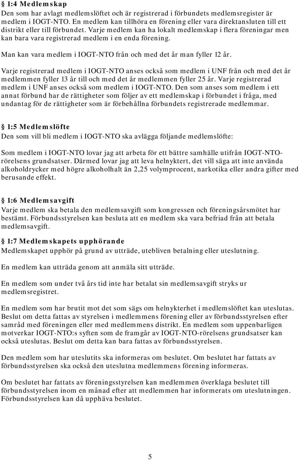 Varje medlem kan ha lokalt medlemskap i flera föreningar men kan bara vara registrerad medlem i en enda förening. Man kan vara medlem i IOGT-NTO från och med det år man fyller 12 år.