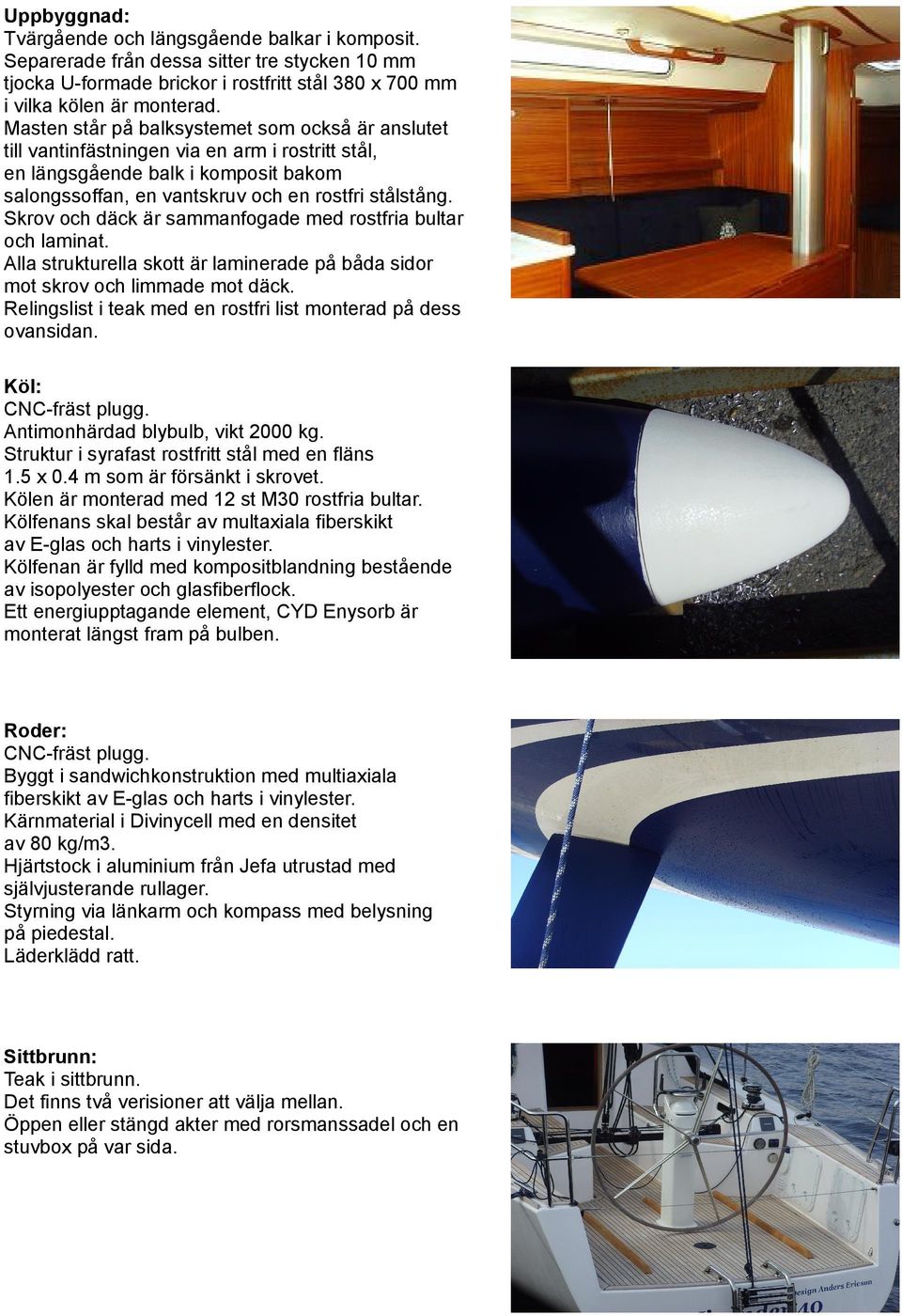 Skrov och däck är sammanfogade med rostfria bultar och laminat. Alla strukturella skott är laminerade på båda sidor mot skrov och limmade mot däck.