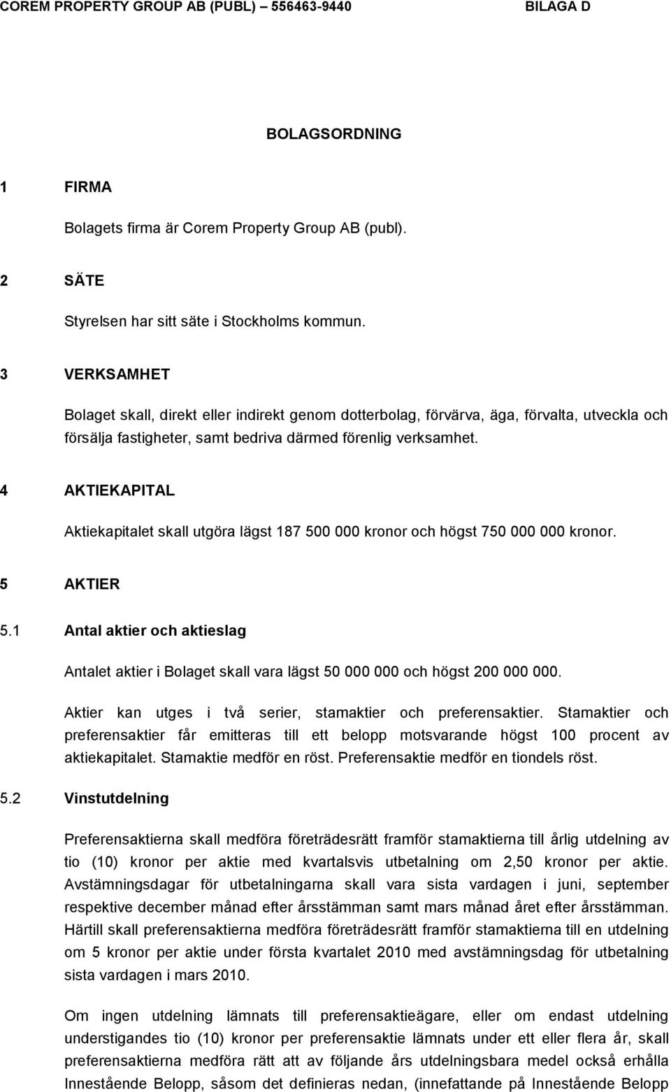 4 AKTIEKAPITAL Aktiekapitalet skall utgöra lägst 187 500 000 kronor och högst 750 000 000 kronor. 5 AKTIER 5.