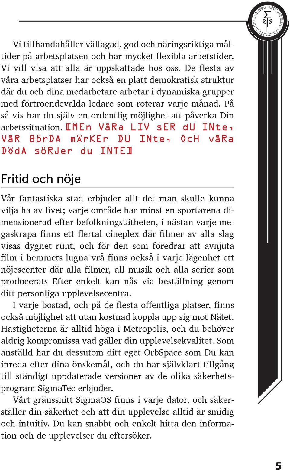 På så vis har du själv en ordentlig möjlighet att påverka Din arbetssituation.