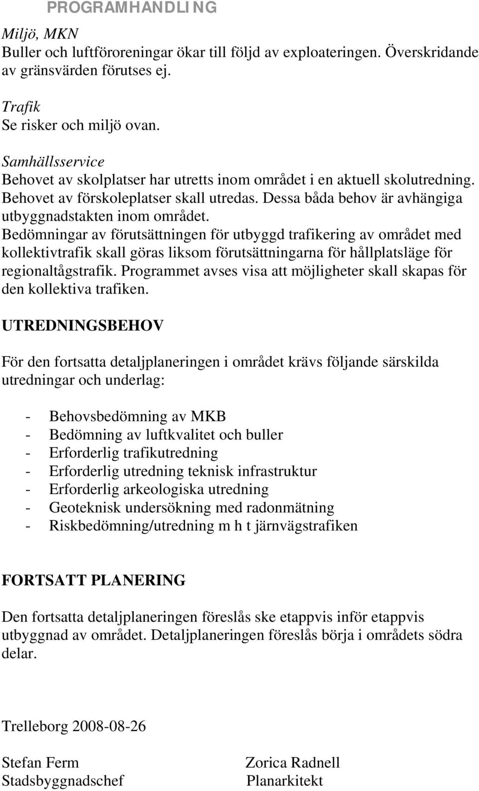 Bedömningar av förutsättningen för utbyggd trafikering av området med kollektivtrafik skall göras liksom förutsättningarna för hållplatsläge för regionaltågstrafik.