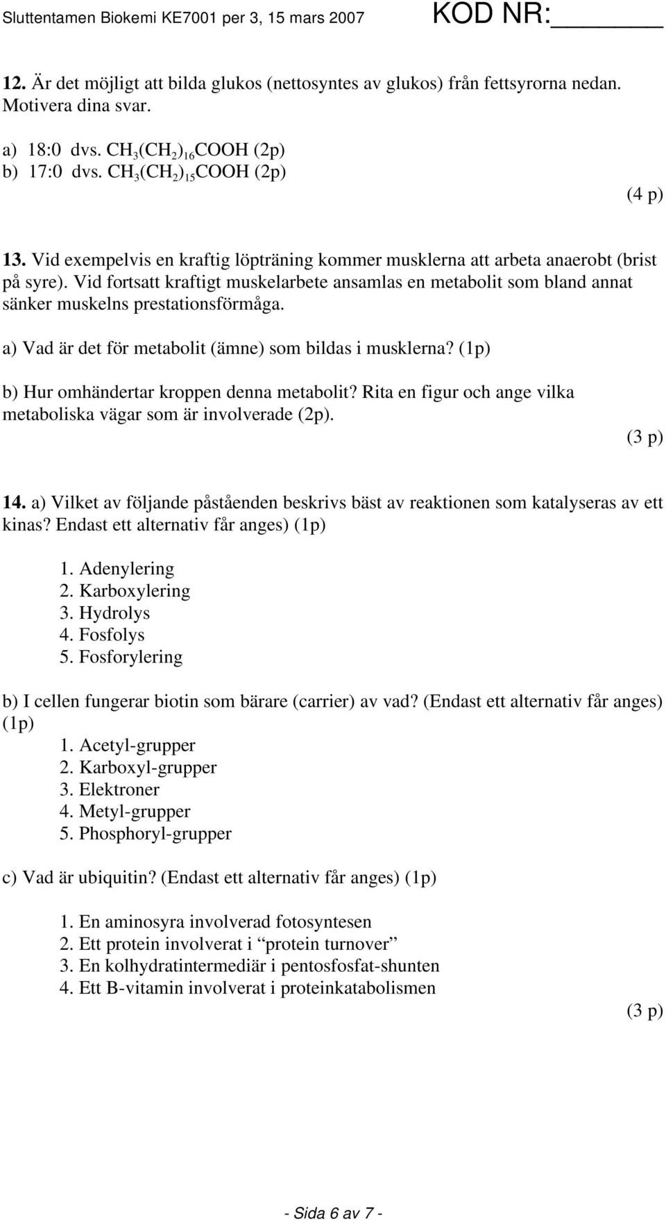 a) Vad är det för metabolit (ämne) som bildas i musklerna? (1p) b) Hur omhändertar kroppen denna metabolit? Rita en figur och ange vilka metaboliska vägar som är involverade (2p). 14.