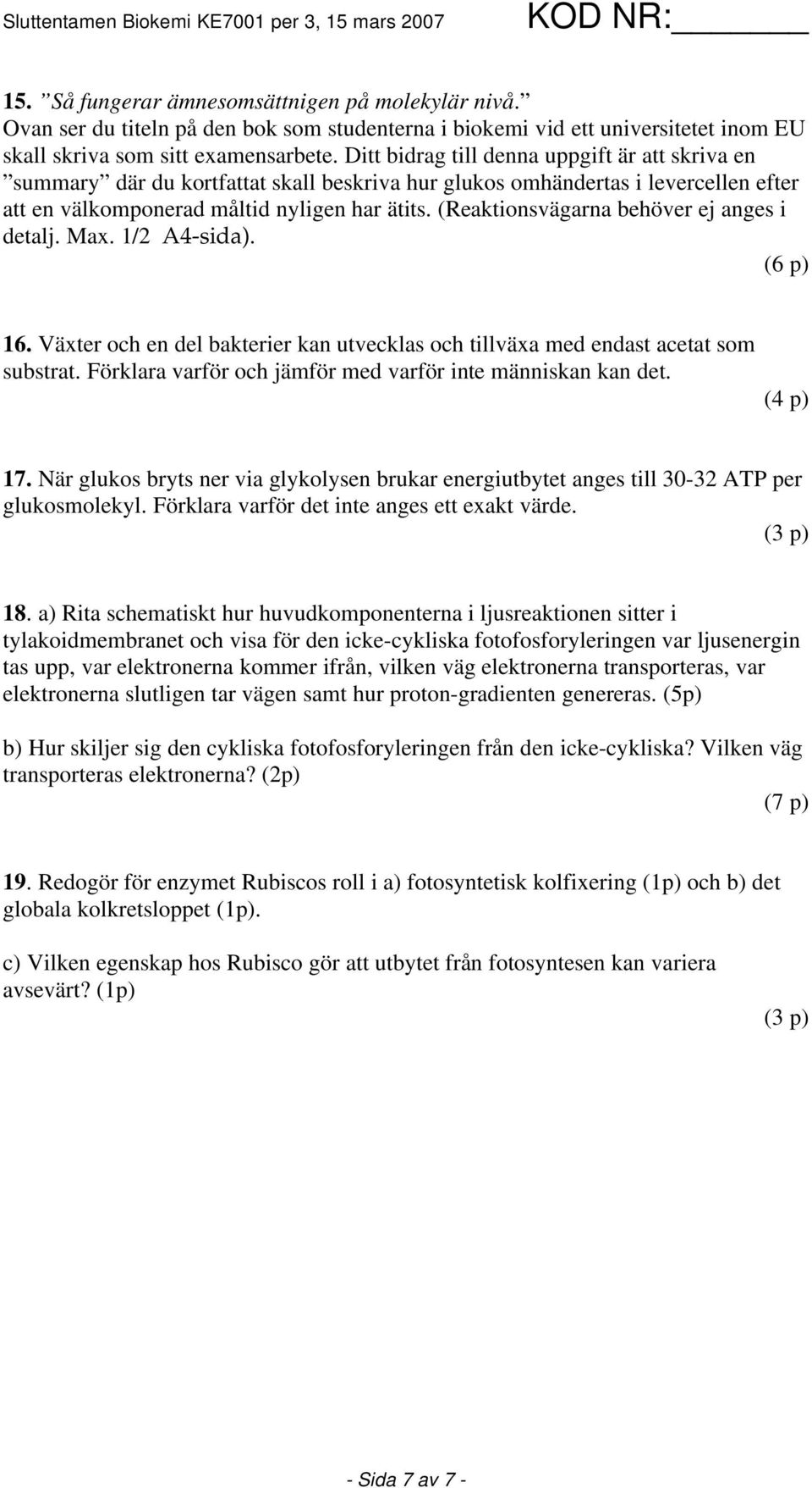 (Reaktionsvägarna behöver ej anges i detalj. Max. 1/2 A4-sida). (6 p) 16. Växter och en del bakterier kan utvecklas och tillväxa med endast acetat som substrat.