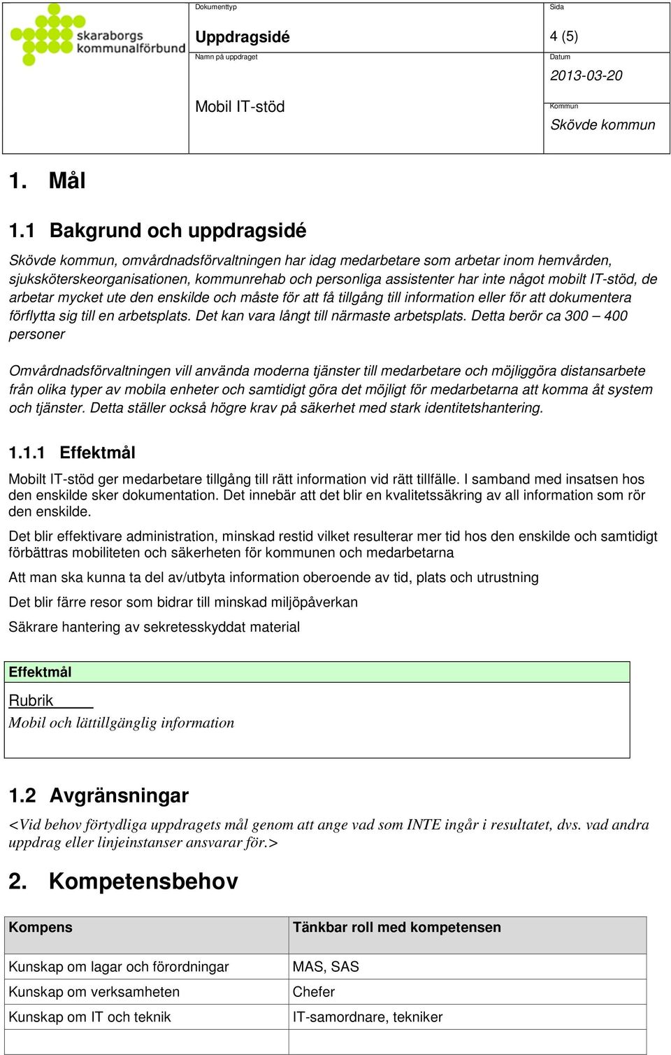 de arbetar mycket ute den enskilde och måste för att få tillgång till information eller för att dokumentera förflytta sig till en arbetsplats. Det kan vara långt till närmaste arbetsplats.