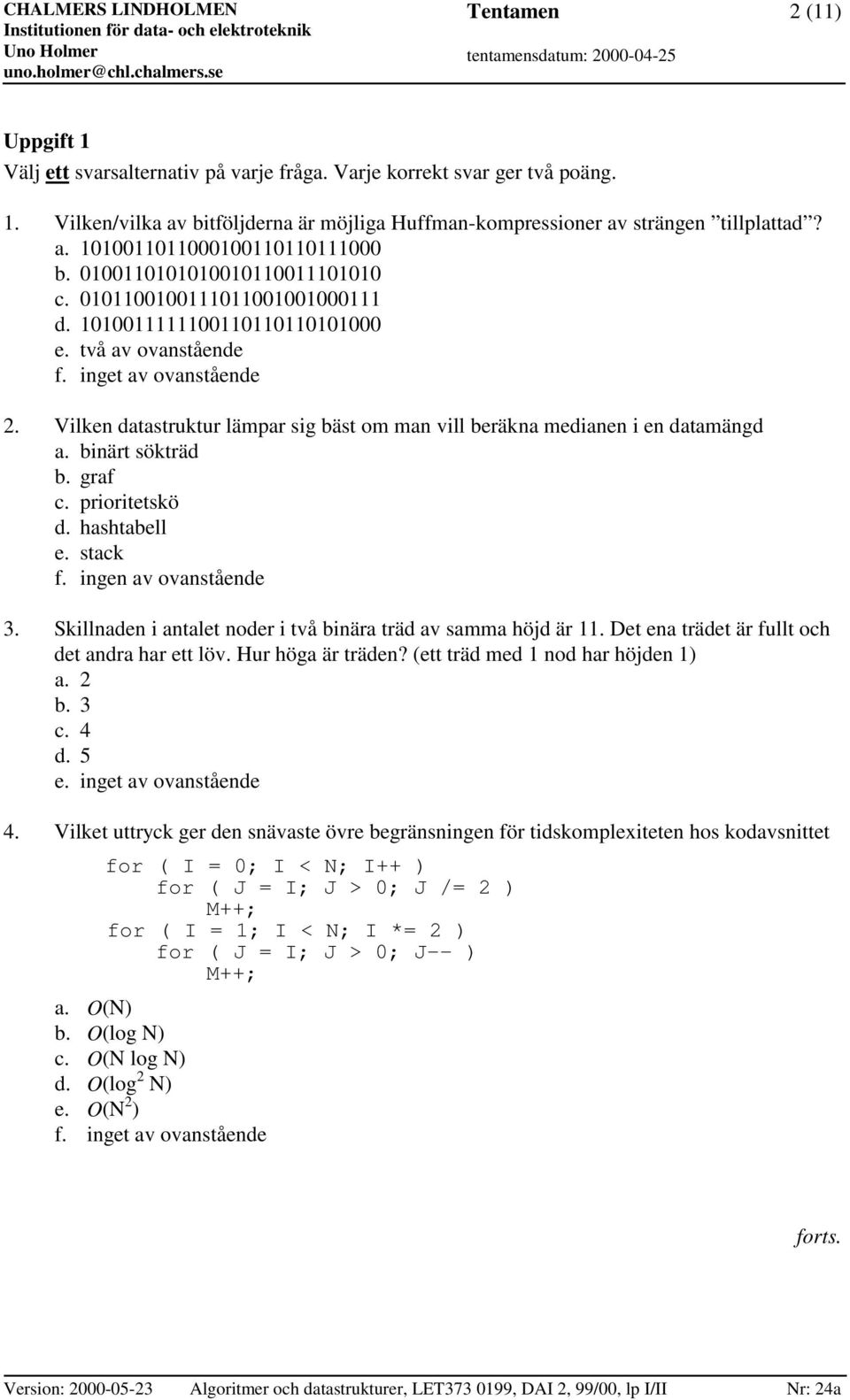 Vilken datastruktur lämpar sig bäst om man vill beräkna medianen i en datamängd a. binärt sökträd b. graf c. prioritetskö d. hashtabell e. stack f. ingen av ovanstående 3.