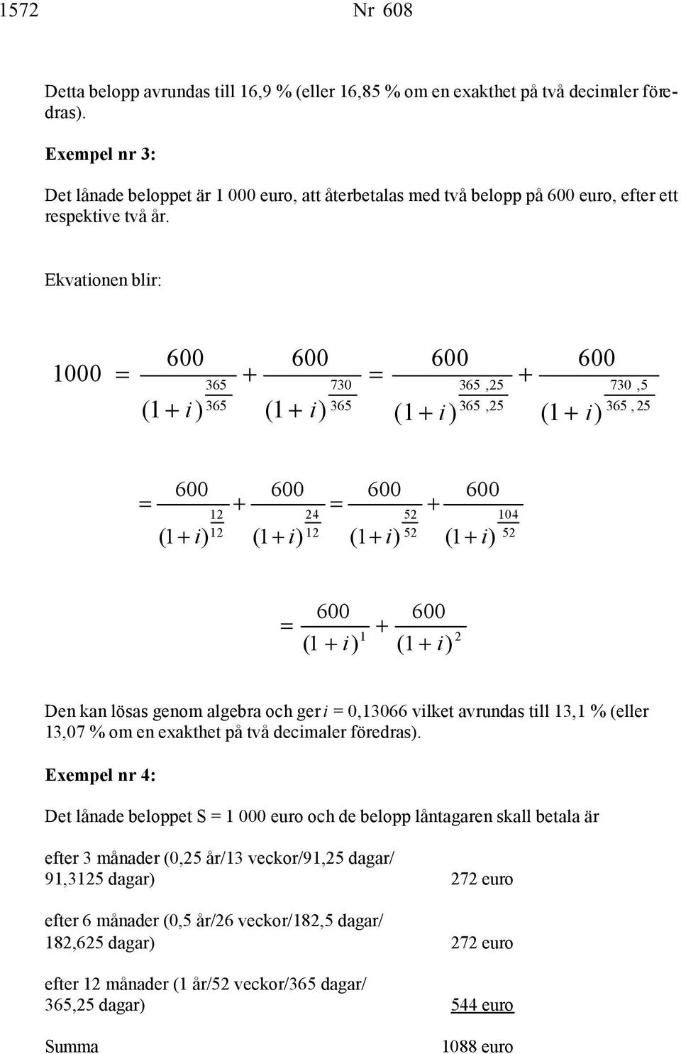 Ekvationen blir: 1000 600 600 730 600,25,25 600 (1 i ) (1 i) (1 i) (1 i) 730,5, 25 600 12 12 600 24 12 600 52 52 600 (1 i ) (1 i) (1 i) (1 i) 104 52 600 (1 600 (1 1 i ) i ) 2 Den kan lösas genom