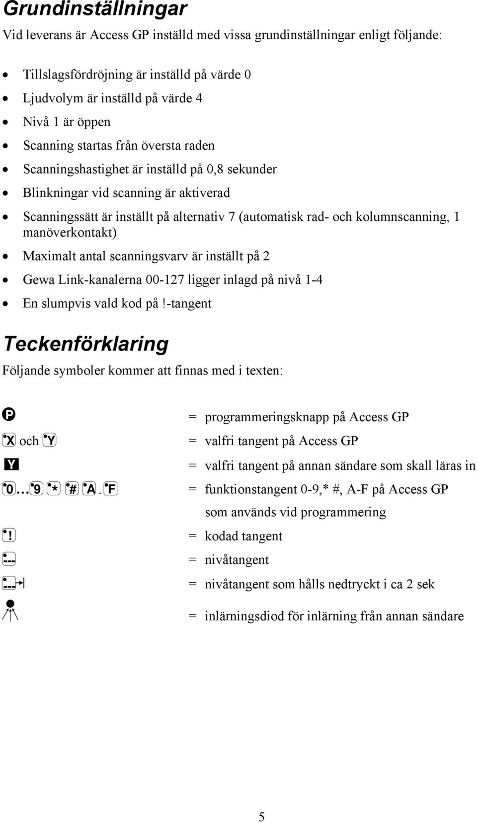 1 manöverkontakt) Maximalt antal scanningsvarv är inställt på 2 Gewa Link-kanalerna 00-127 ligger inlagd på nivå 1-4 En slumpvis vald kod på!