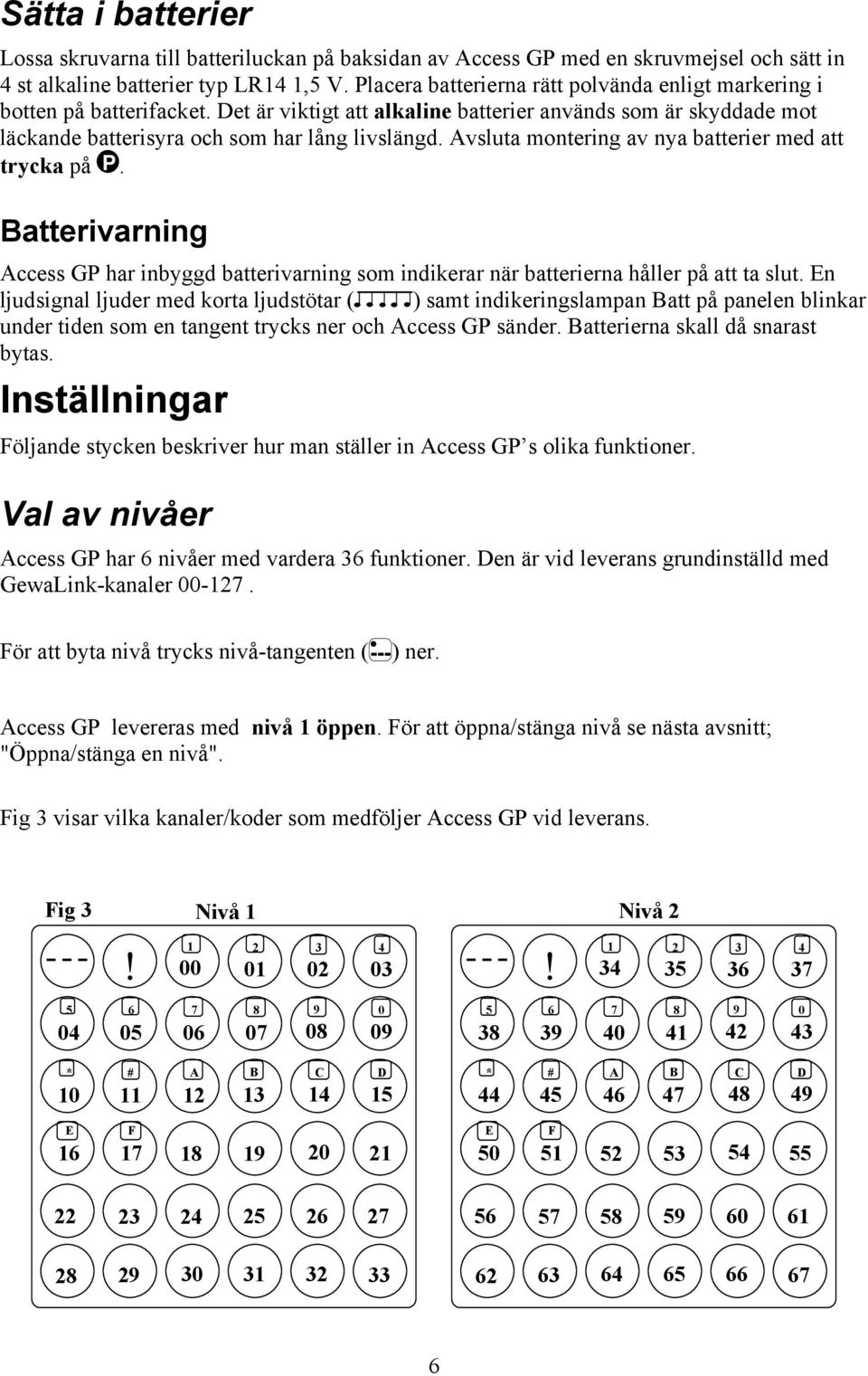 Avsluta montering av nya batterier med att trycka på P. Batterivarning Access GP har inbyggd batterivarning som indikerar när batterierna håller på att ta slut.