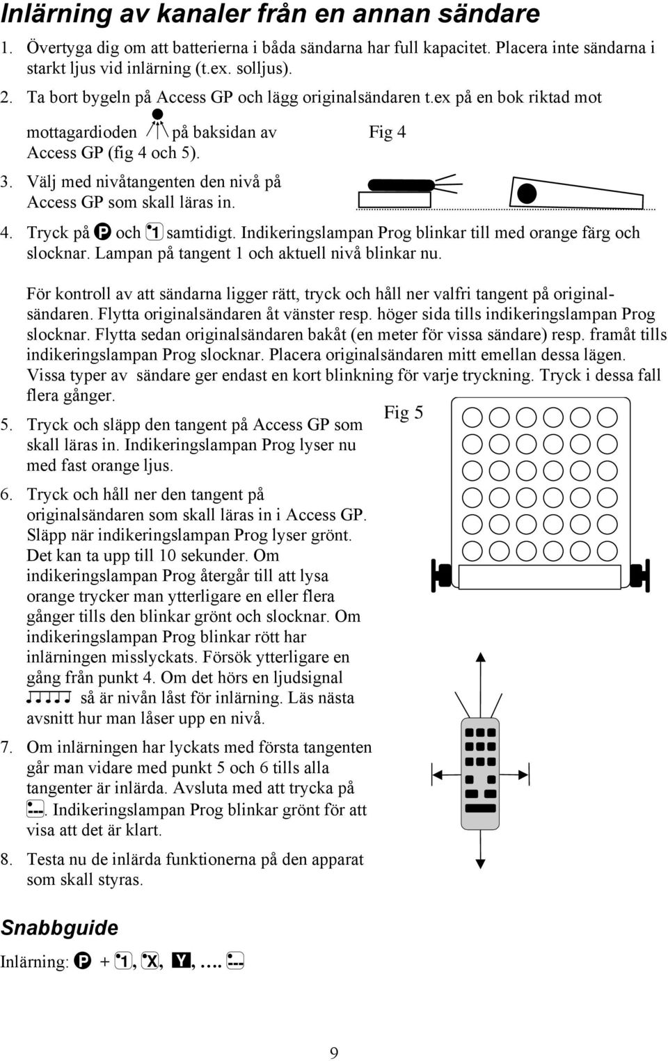 Välj med nivåtangenten den nivå på Access GP som skall läras in. 4. Tryck på P och 1 samtidigt. Indikeringslampan Prog blinkar till med orange färg och slocknar.