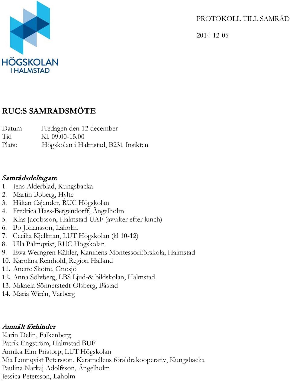 Cecilia Kjellman, LUT Högskolan (kl 10-12) 8. Ulla Palmqvist, RUC Högskolan 9. Ewa Werngren Kähler, Kaninens Montessoriförskola, Halmstad 10. Karolina Reinhold, Region Halland 11.