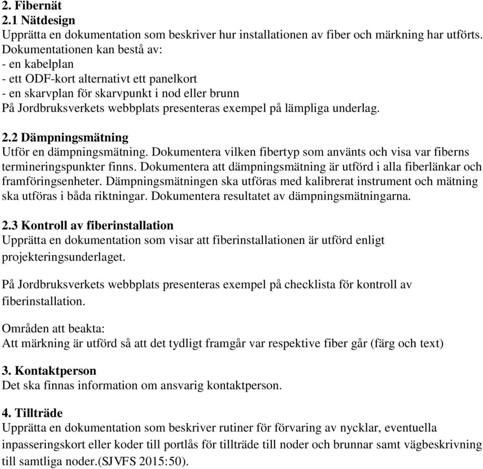 underlag. 2.2 Dämpningsmätning Utför en dämpningsmätning. Dokumentera vilken fibertyp som använts och visa var fiberns termineringspunkter finns.
