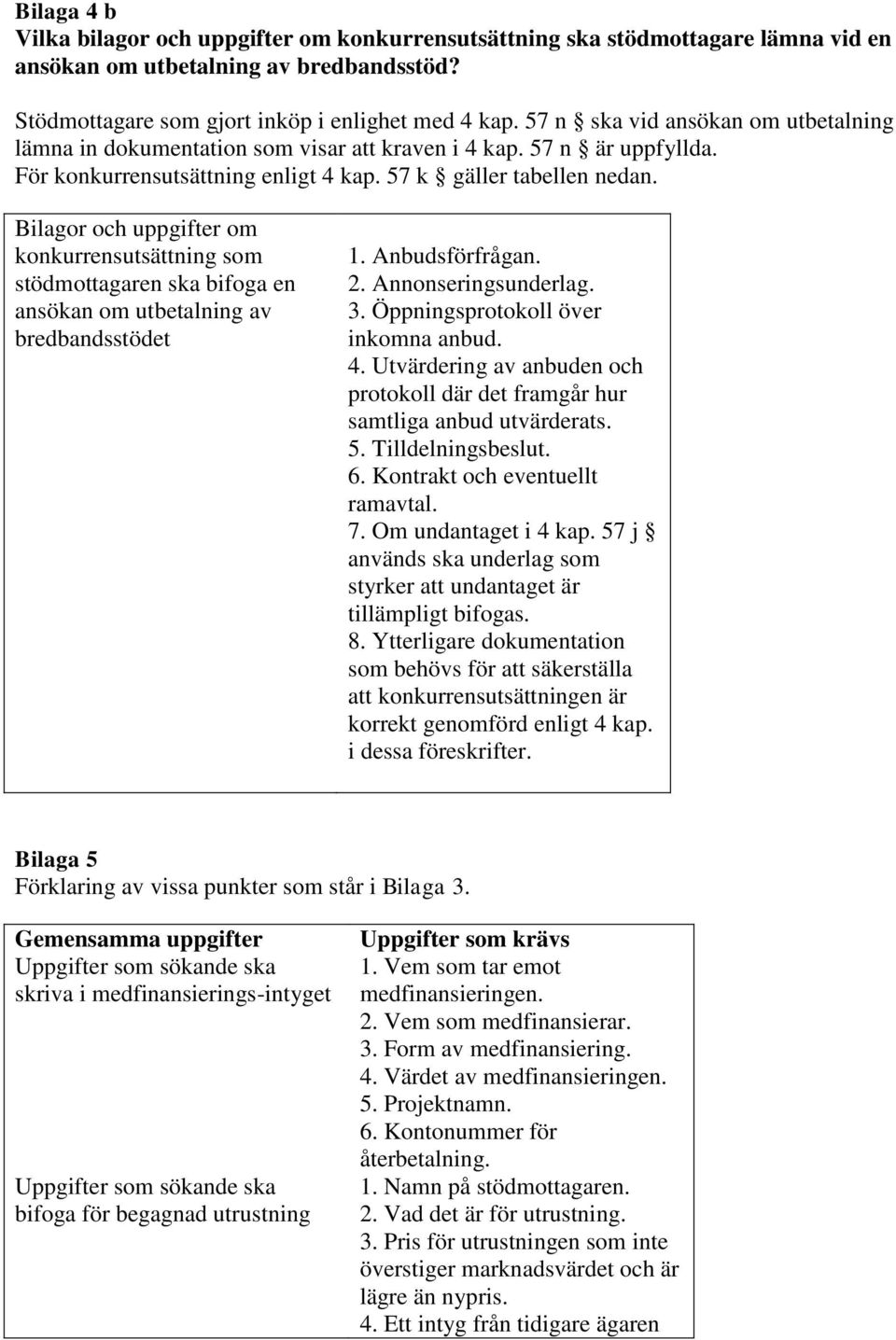 Bilagor och uppgifter om konkurrensutsättning som stödmottagaren ska bifoga en ansökan om utbetalning av bredbandsstödet 1. Anbudsförfrågan. 2. Annonseringsunderlag. 3.