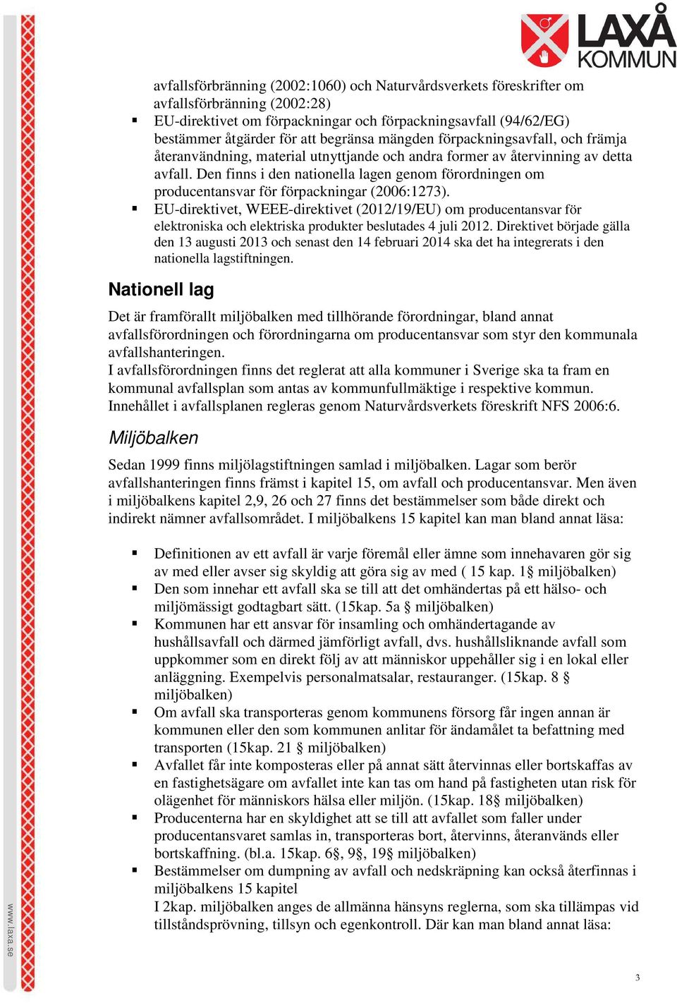 Den finns i den nationella lagen genom förordningen om producentansvar för förpackningar (2006:1273).