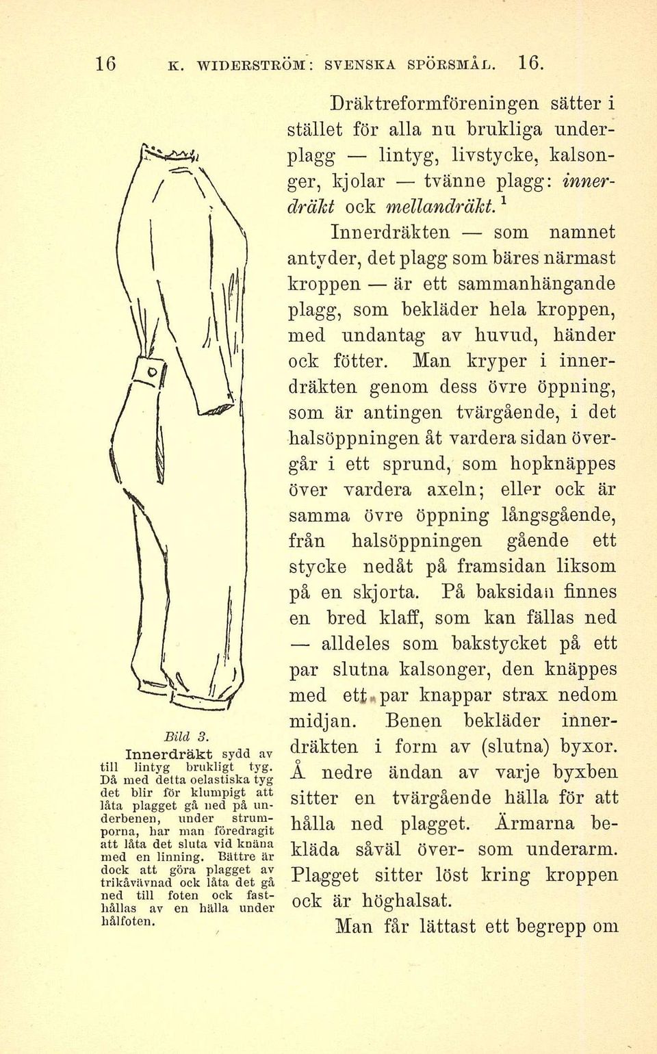 Bättre är dock att göra plagget av trikåvävnad ock låta det gå ned till foten ock fasthållas av en hälla under hålfoten.