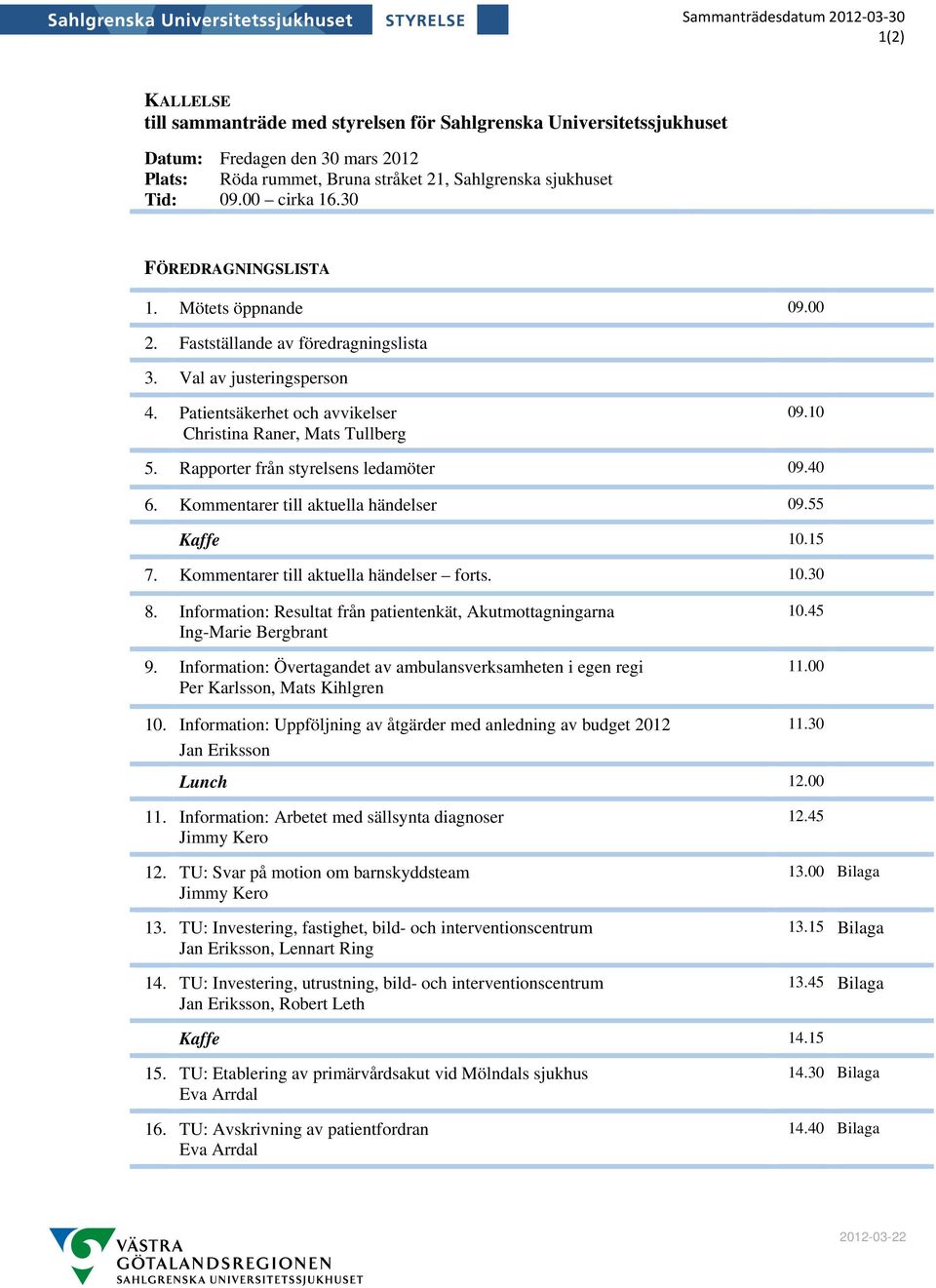 Patientsäkerhet och avvikelser Christina Raner, Mats Tullberg 09.10 5. Rapporter från styrelsens ledamöter 09.40 6. Kommentarer till aktuella händelser 09.55 Kaffe 10.15 7.