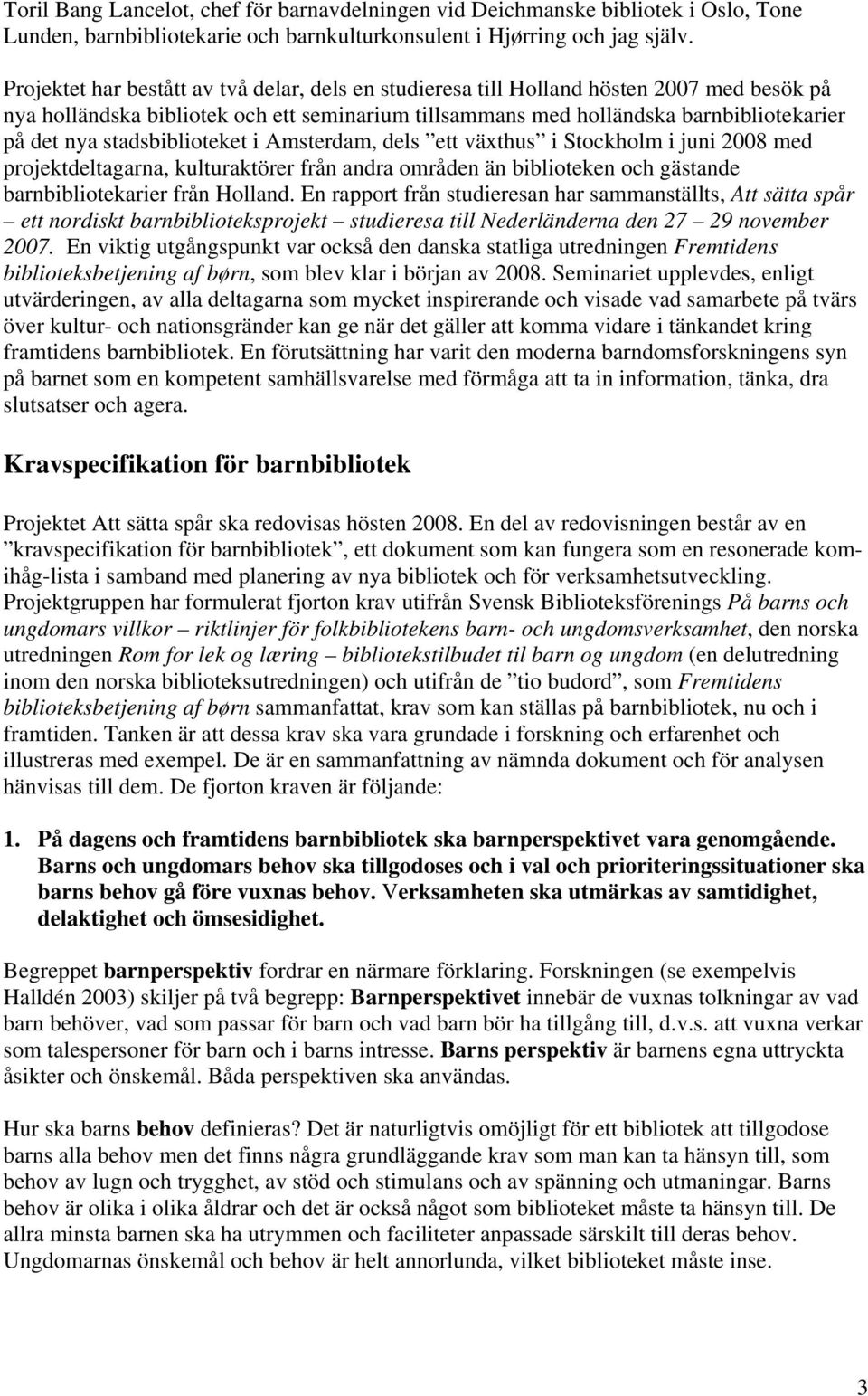 stadsbiblioteket i Amsterdam, dels ett växthus i Stockholm i juni 2008 med projektdeltagarna, kulturaktörer från andra områden än biblioteken och gästande barnbibliotekarier från Holland.