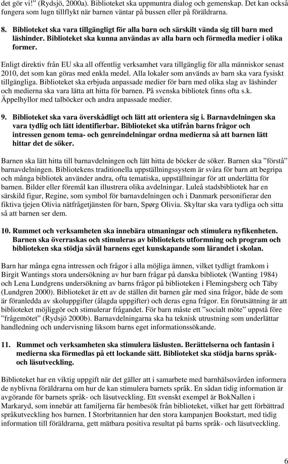 Enligt direktiv från EU ska all offentlig verksamhet vara tillgänglig för alla människor senast 2010, det som kan göras med enkla medel. Alla lokaler som används av barn ska vara fysiskt tillgängliga.