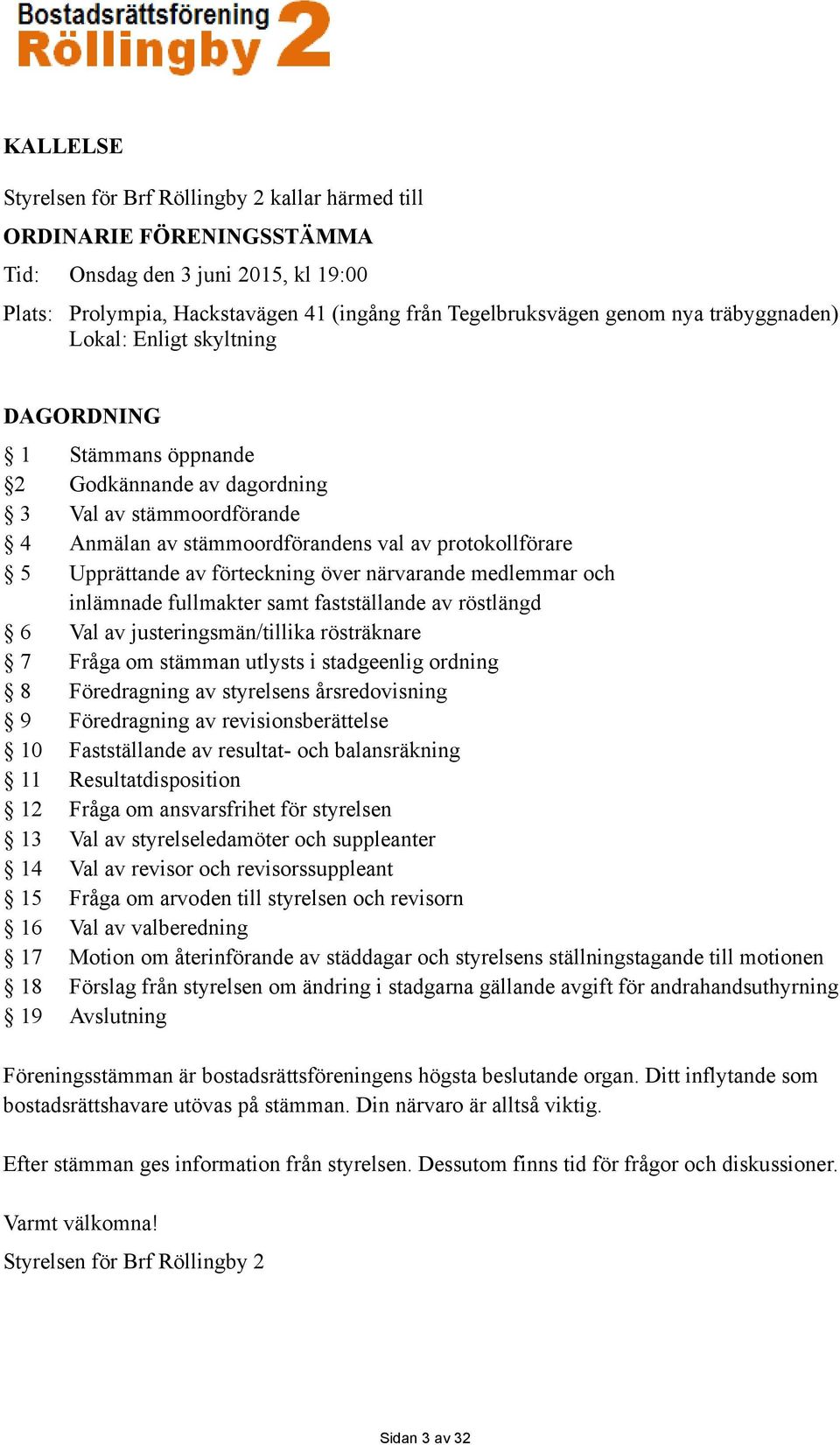 förteckning över närvarande medlemmar och inlämnade fullmakter samt fastställande av röstlängd 6 Val av justeringsmän/tillika rösträknare 7 Fråga om stämman utlysts i stadgeenlig ordning 8