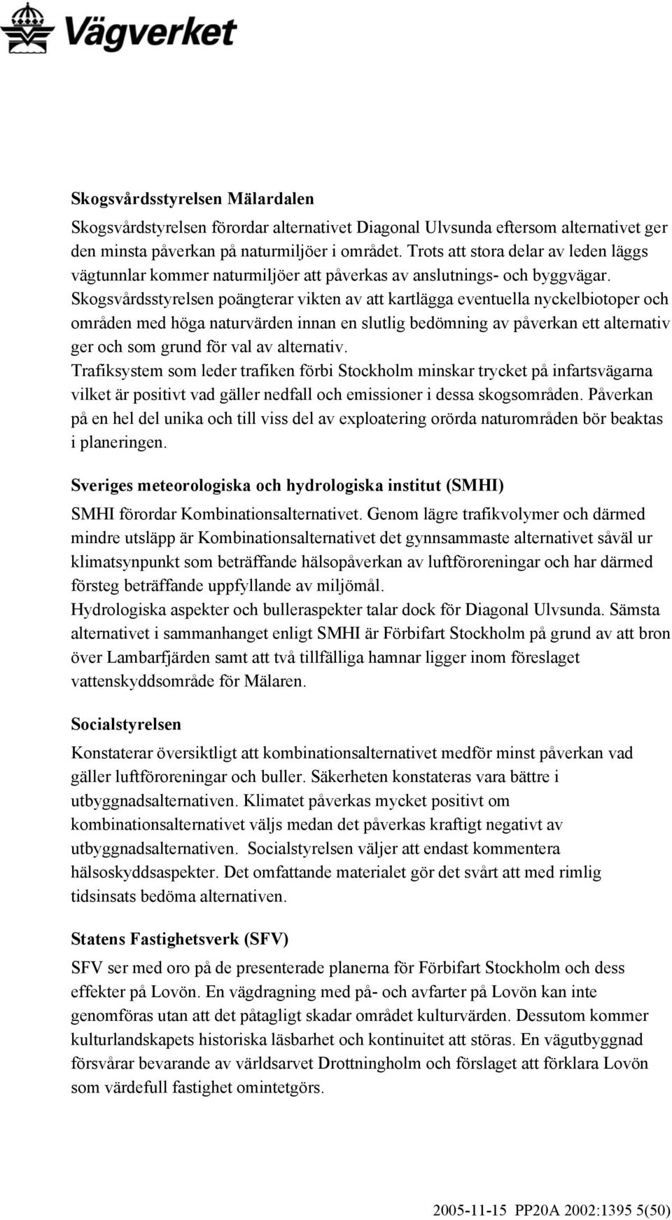 Skogsvårdsstyrelsen poängterar vikten av att kartlägga eventuella nyckelbiotoper och områden med höga naturvärden innan en slutlig bedömning av påverkan ett alternativ ger och som grund för val av