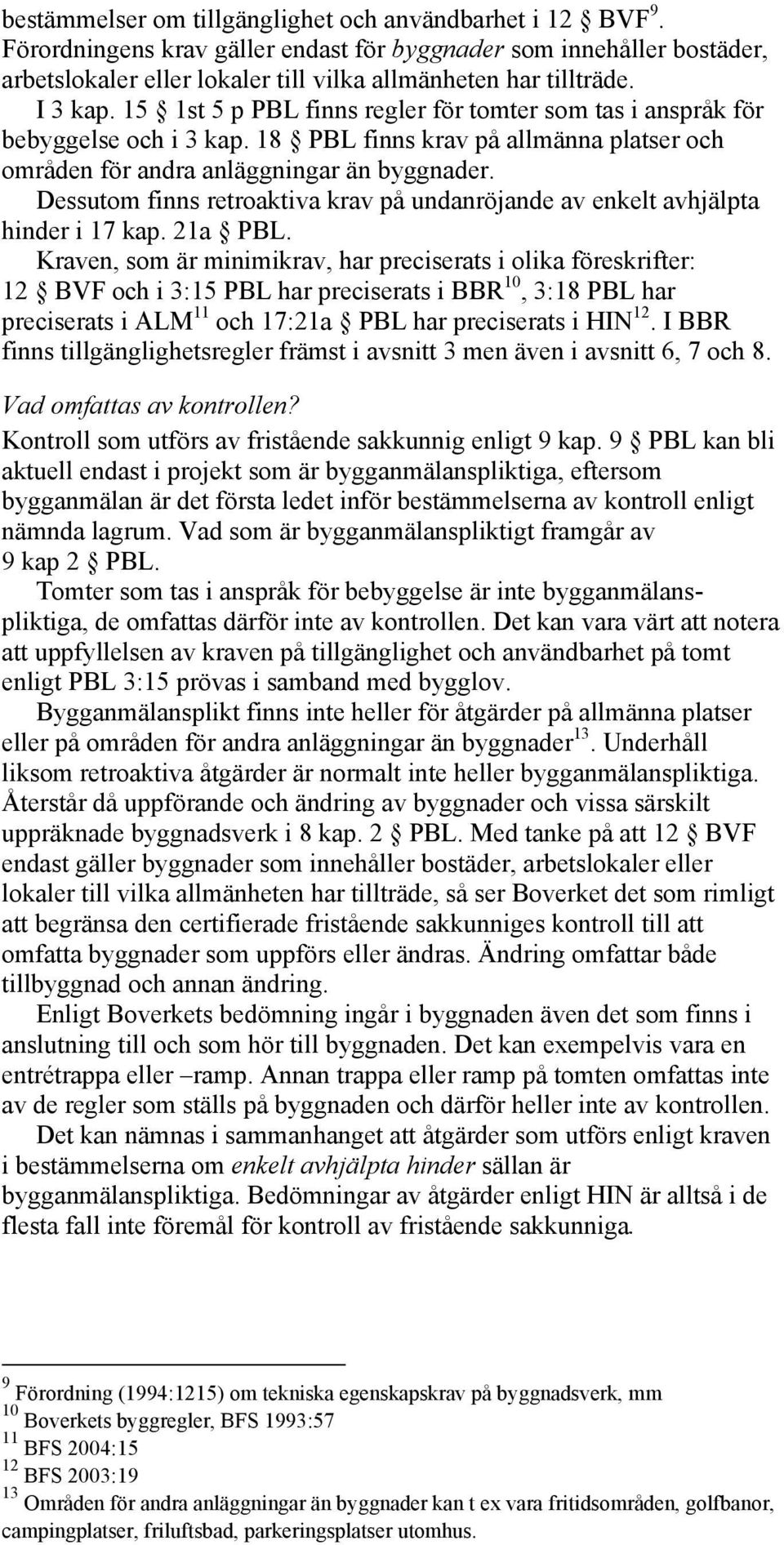 Dessutom finns retroaktiva krav på undanröjande av enkelt avhjälpta hinder i 17 kap. 21a PBL.