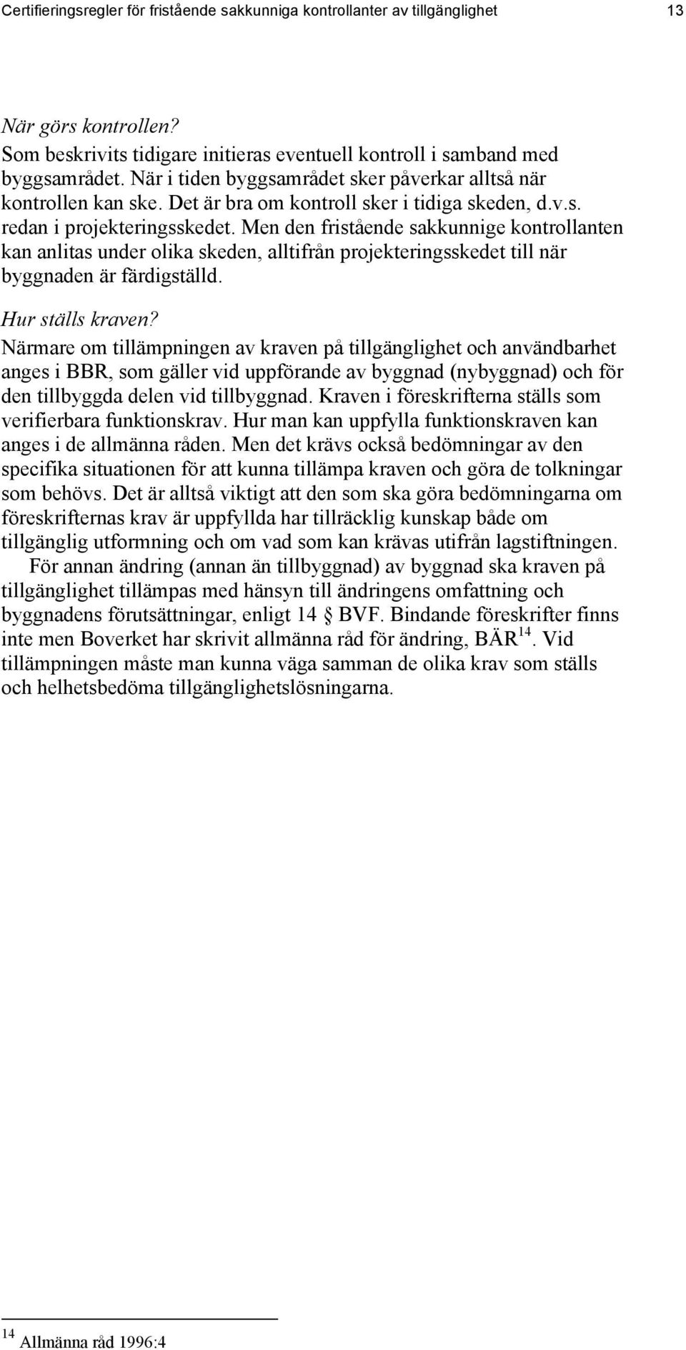 Men den fristående sakkunnige kontrollanten kan anlitas under olika skeden, alltifrån projekteringsskedet till när byggnaden är färdigställd. Hur ställs kraven?