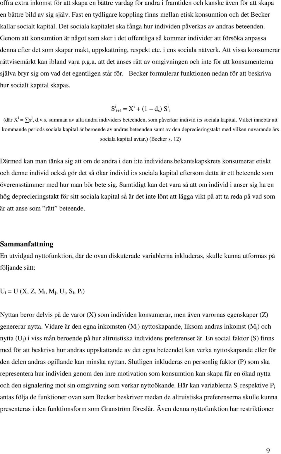 Genom att konsumtion är något som sker i det offentliga så kommer individer att försöka anpassa denna efter det som skapar makt, uppskattning, respekt etc. i ens sociala nätverk.