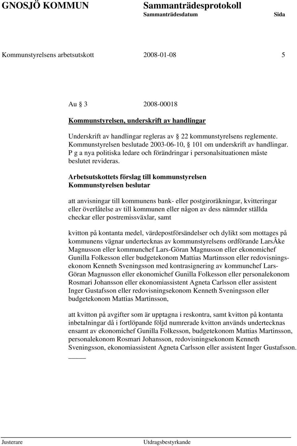 Arbetsutskottets förslag till kommunstyrelsen Kommunstyrelsen beslutar att anvisningar till kommunens bank- eller postgiroräkningar, kvitteringar eller överlåtelse av till kommunen eller någon av