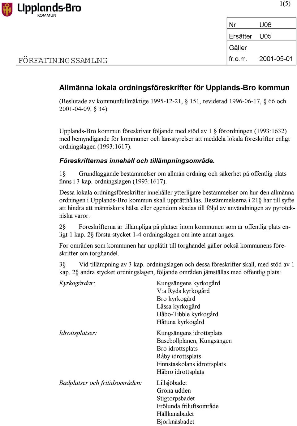 följande med stöd av 1 förordningen (1993:1632) med bemyndigande för kommuner och länsstyrelser att meddela lokala föreskrifter enligt ordningslagen (1993:1617).