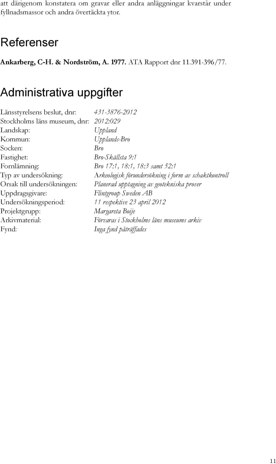 Administrativa uppgifter Länsstyrelsens beslut, dnr: 431-3876-2012 Stockholms läns museum, dnr: 2012:029 Landskap: Uppland Kommun: Upplands-Bro Socken: Bro Fastighet: Bro-Skällsta 9:1