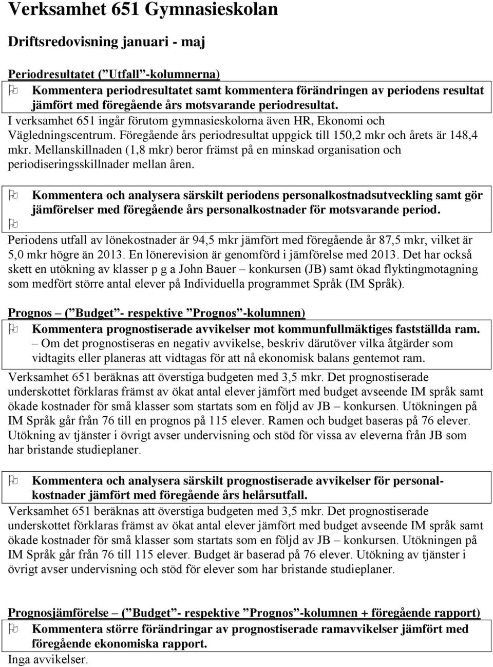 Föregående års periodresultat uppgick till 150,2 mkr och årets är 148,4 mkr. Mellanskillnaden (1,8 mkr) beror främst på en minskad organisation och periodiseringsskillnader mellan åren.