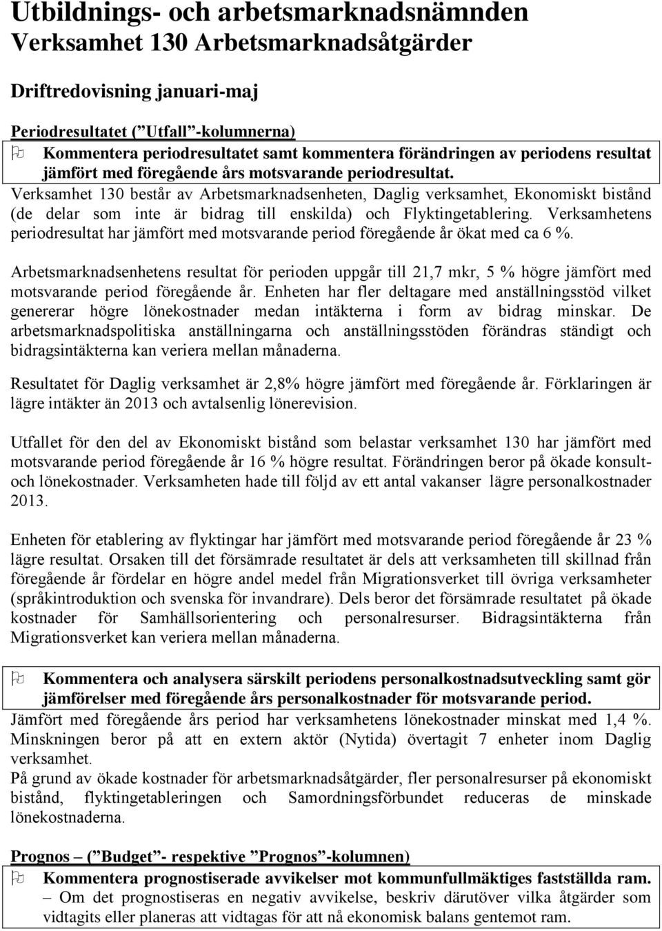 Verksamhet 130 består av Arbetsmarknadsenheten, Daglig verksamhet, Ekonomiskt bistånd (de delar som inte är bidrag till enskilda) och Flyktingetablering.