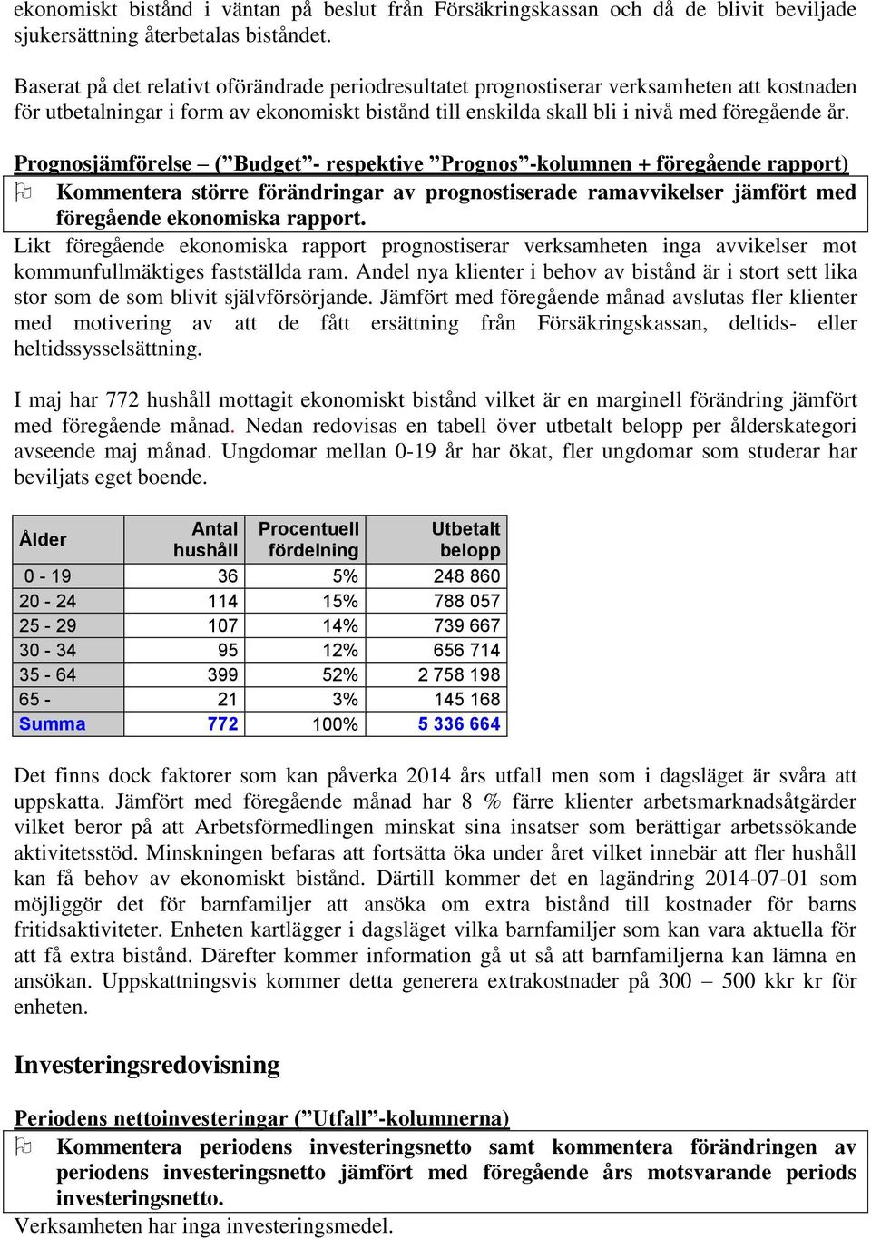 Prognosjämförelse ( Budget - respektive Prognos -kolumnen + föregående rapport) Kommentera större förändringar av prognostiserade ramavvikelser jämfört med föregående ekonomiska rapport.