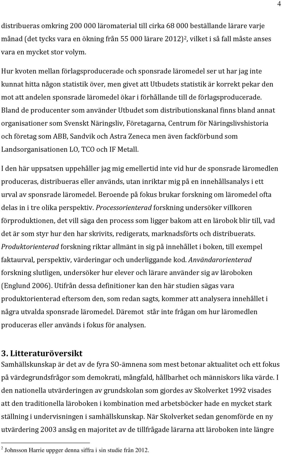 Hur kvoten mellan förlagsproducerade och sponsrade läromedel ser ut har jag inte kunnat hitta någon statistik över, men givet att Utbudets statistik är korrekt pekar den mot att andelen sponsrade