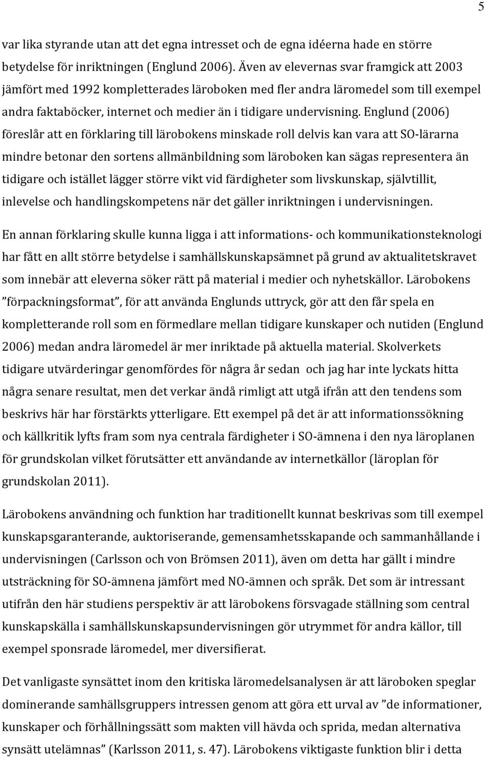 Englund (2006) föreslår att en förklaring till lärobokens minskade roll delvis kan vara att SO-lärarna mindre betonar den sortens allmänbildning som läroboken kan sägas representera än tidigare och