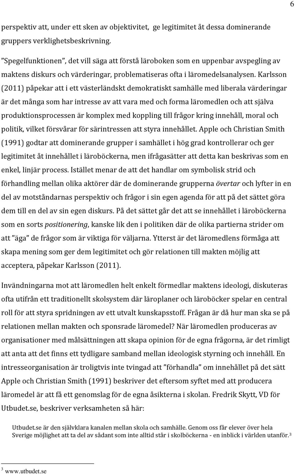 Karlsson (2011) påpekar att i ett västerländskt demokratiskt samhälle med liberala värderingar är det många som har intresse av att vara med och forma läromedlen och att själva produktionsprocessen