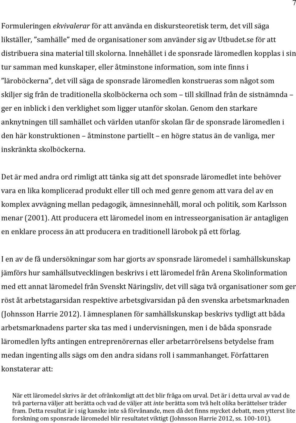 Innehållet i de sponsrade läromedlen kopplas i sin tur samman med kunskaper, eller åtminstone information, som inte finns i läroböckerna, det vill säga de sponsrade läromedlen konstrueras som något