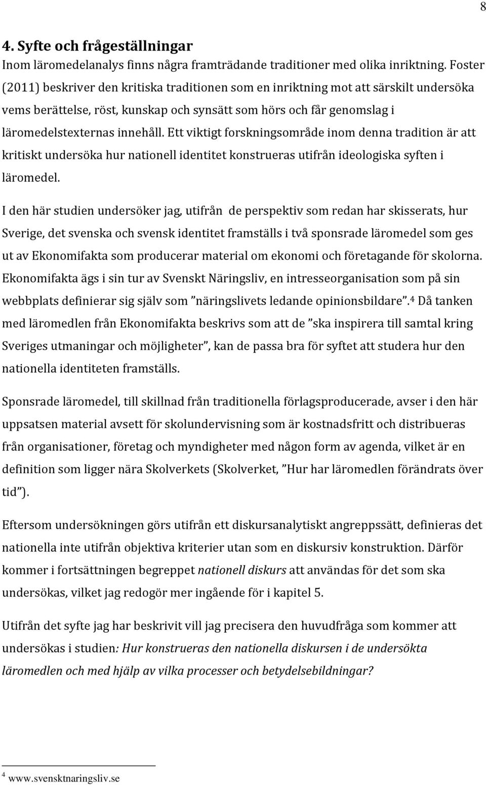 Ett viktigt forskningsområde inom denna tradition är att kritiskt undersöka hur nationell identitet konstrueras utifrån ideologiska syften i läromedel.