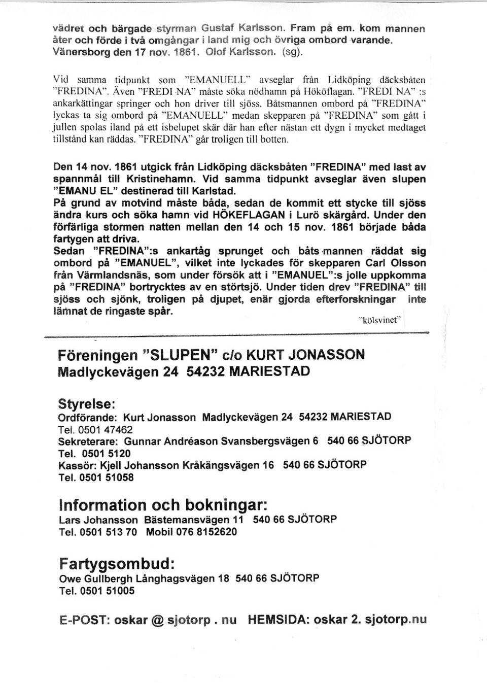 Båtsmannen ombord på "FREDINA" lyckas ta sig ombord på "EMANUELL" medan skepparen på "FREDINA" som gått i jullen spolas iland på ett isbelupet skär där han efter nästan ett dygn i mycket medtaget