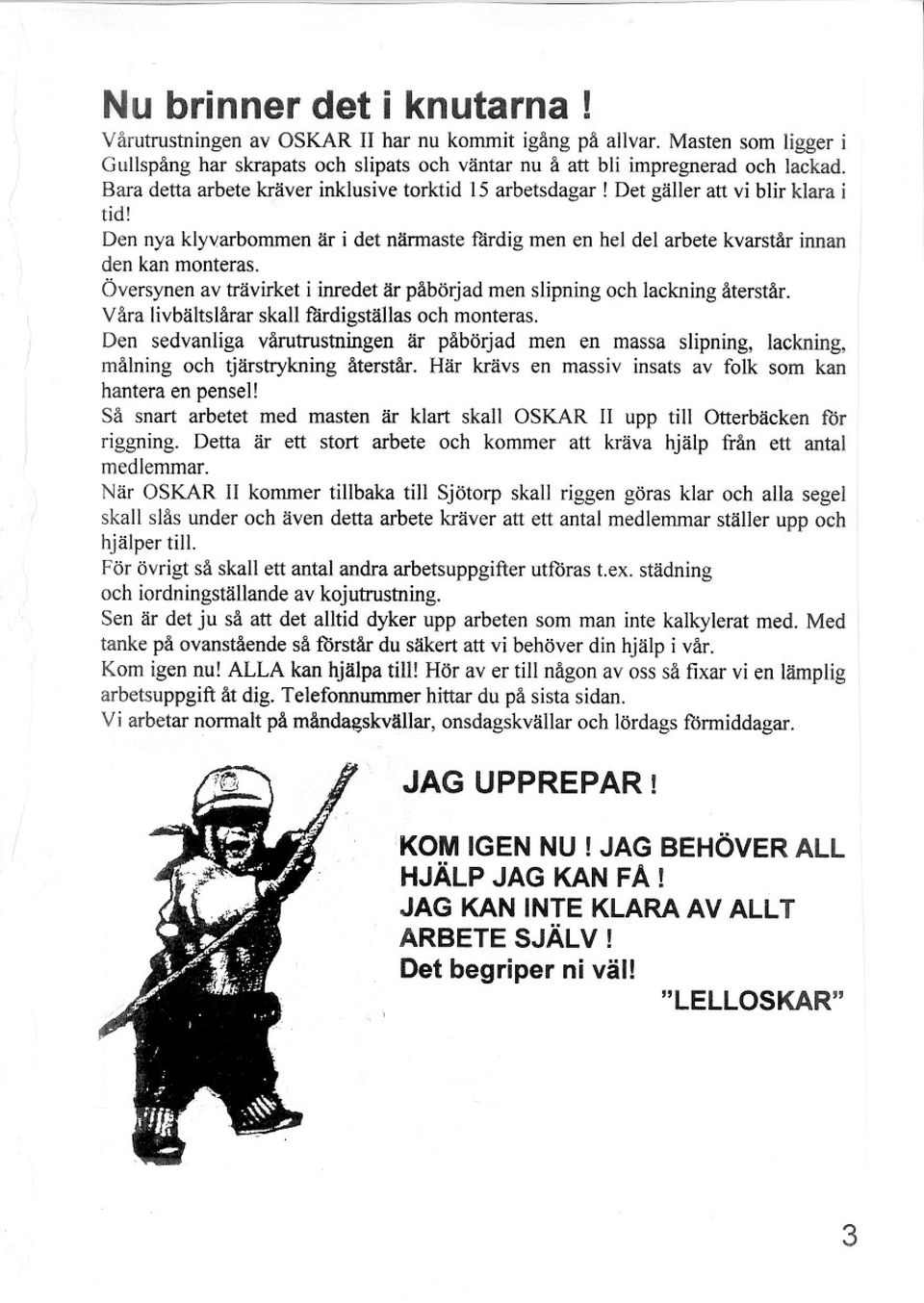 Översynen av trävirket i inredet är påbörjad men slipning och lackning återstår. Våra livbältslårar skall flirdigställas och monteras.
