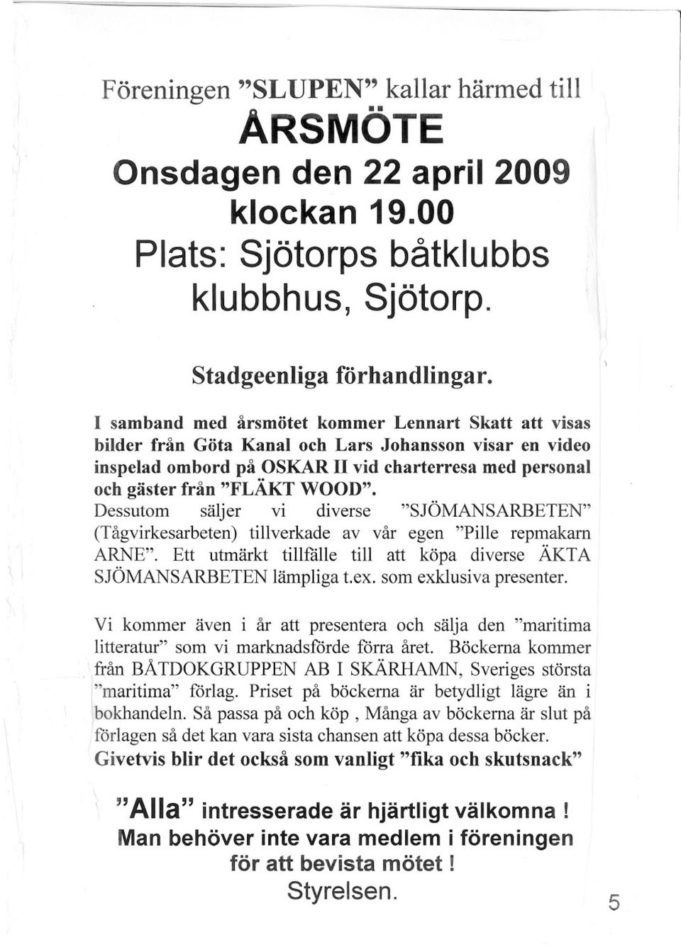 Dessutom säljer vi diverse "SJÖMANSARBETEN" (Tågvirkesarbeten) tillverkade av vår egen "Pille repmakarn ARNE". Ett utmärkt tillfälle till att köpa diverse ÄKTA SJÖMANSARBETEN lämpliga t.ex.