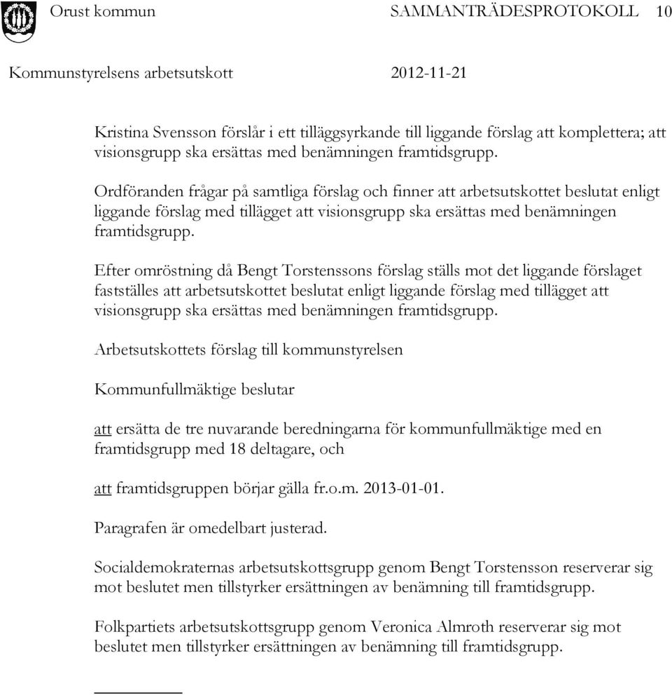 Efter omröstning då Bengt Torstenssons förslag ställs mot det liggande förslaget fastställes att arbetsutskottet beslutat enligt liggande förslag med tillägget att visionsgrupp ska ersättas med