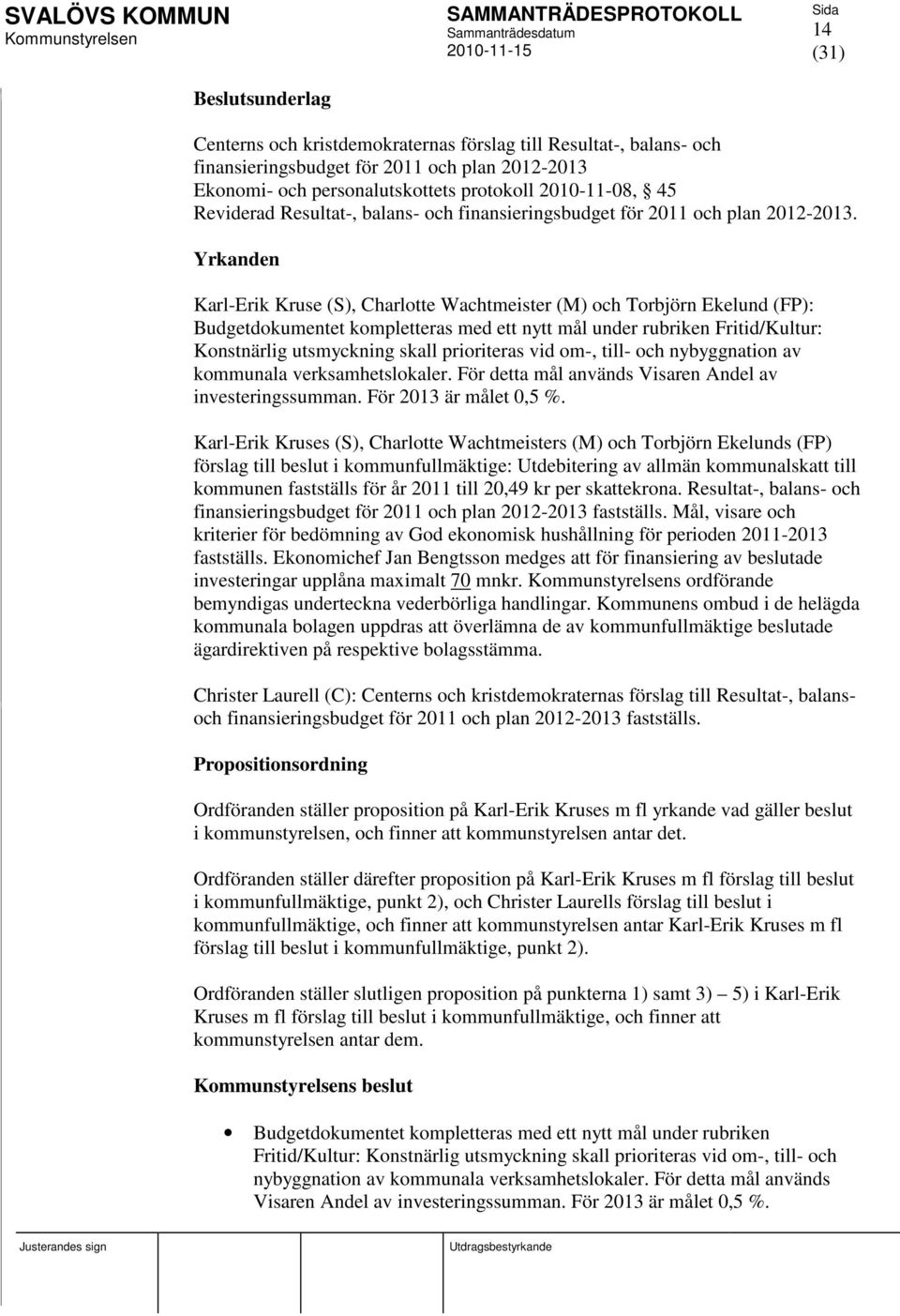 Yrkanden Karl-Erik Kruse (S), Charlotte Wachtmeister (M) och Torbjörn Ekelund (FP): Budgetdokumentet kompletteras med ett nytt mål under rubriken Fritid/Kultur: Konstnärlig utsmyckning skall