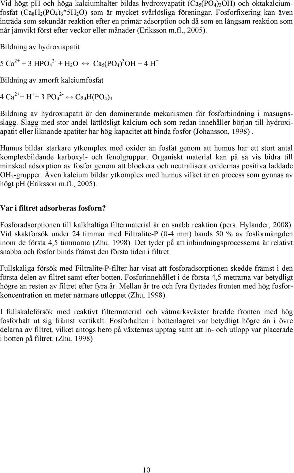 Bildning av hydroxiapatit 5 Ca 2+ + 3 HPO 4 2- + H 2 O Ca 5 (PO 4 ) 3 OH + 4 H + Bildning av amorft kalciumfosfat 4 Ca 2+ + H + + 3 PO 4 2- Ca 4 H(PO 4 ) 3 Bildning av hydroxiapatit är den