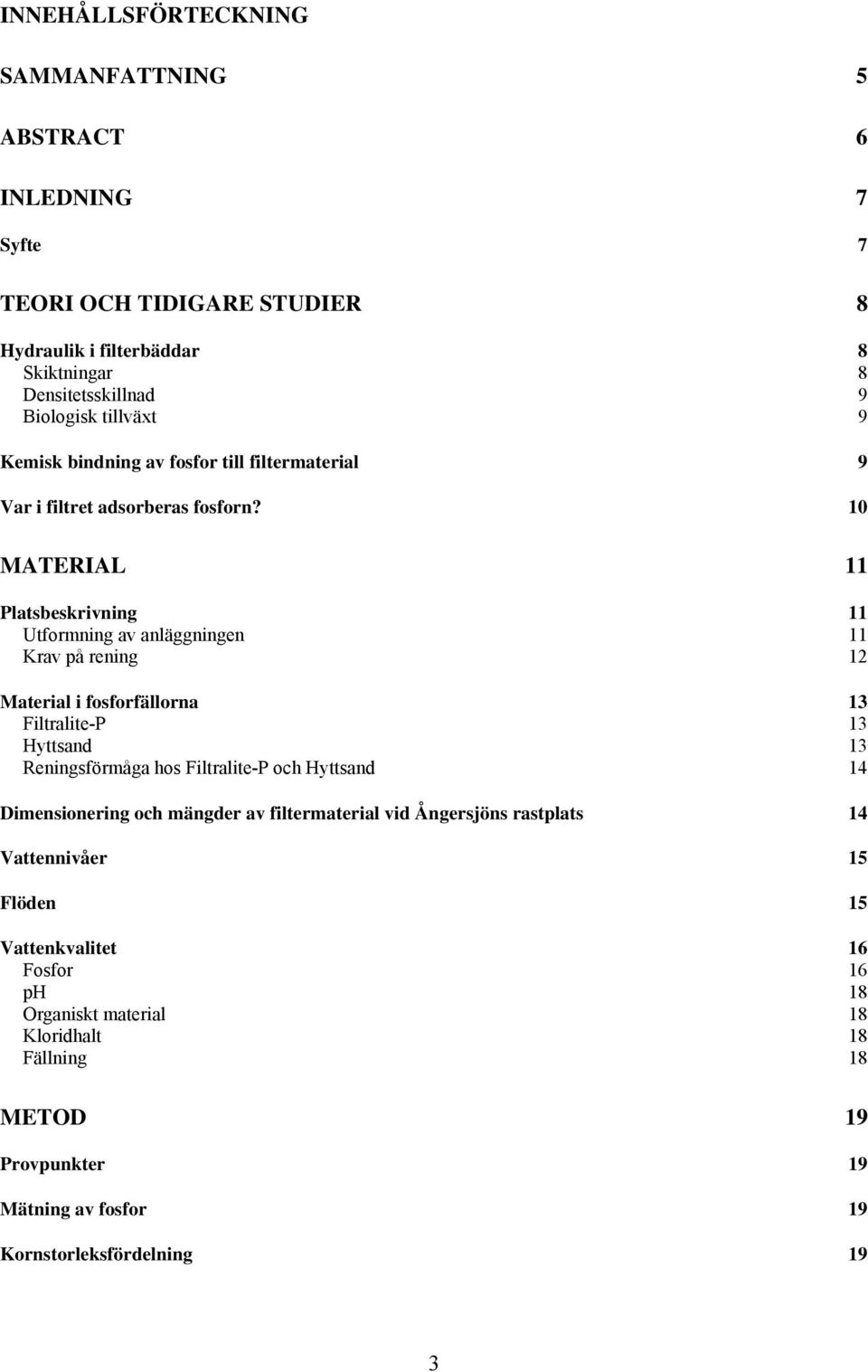 10 MATERIAL 11 Platsbeskrivning 11 Utformning av anläggningen 11 Krav på rening 12 Material i fosforfällorna 13 Filtralite-P 13 Hyttsand 13 Reningsförmåga hos Filtralite-P och