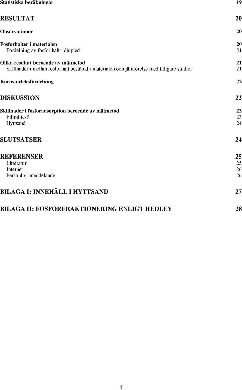 Kornstorleksfördelning 22 DISKUSSION 22 Skillnader i fosforadsorption beroende av mätmetod 23 Filtralite-P 23 Hyttsand 24 SLUTSATSER