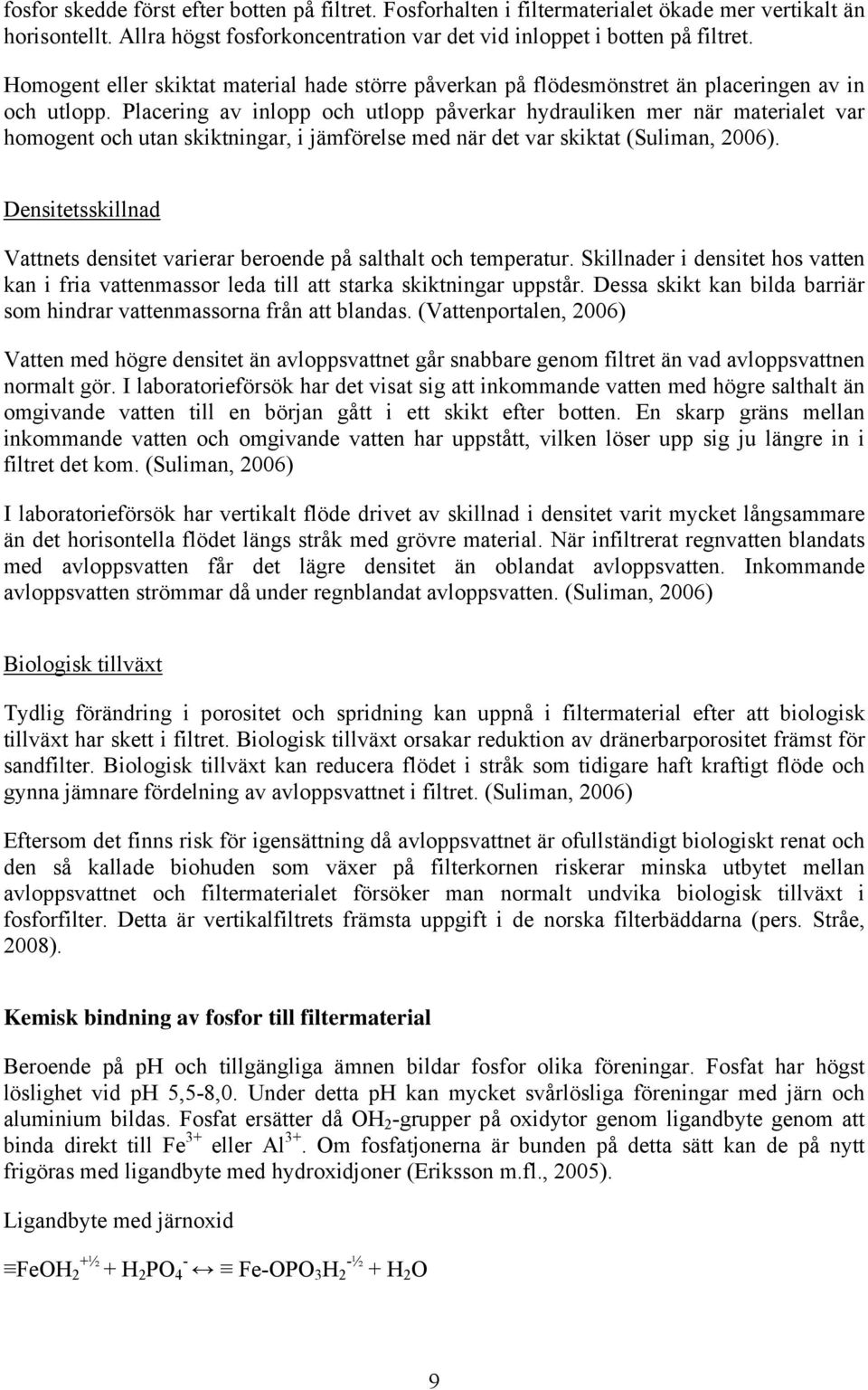 Placering av inlopp och utlopp påverkar hydrauliken mer när materialet var homogent och utan skiktningar, i jämförelse med när det var skiktat (Suliman, 2006).