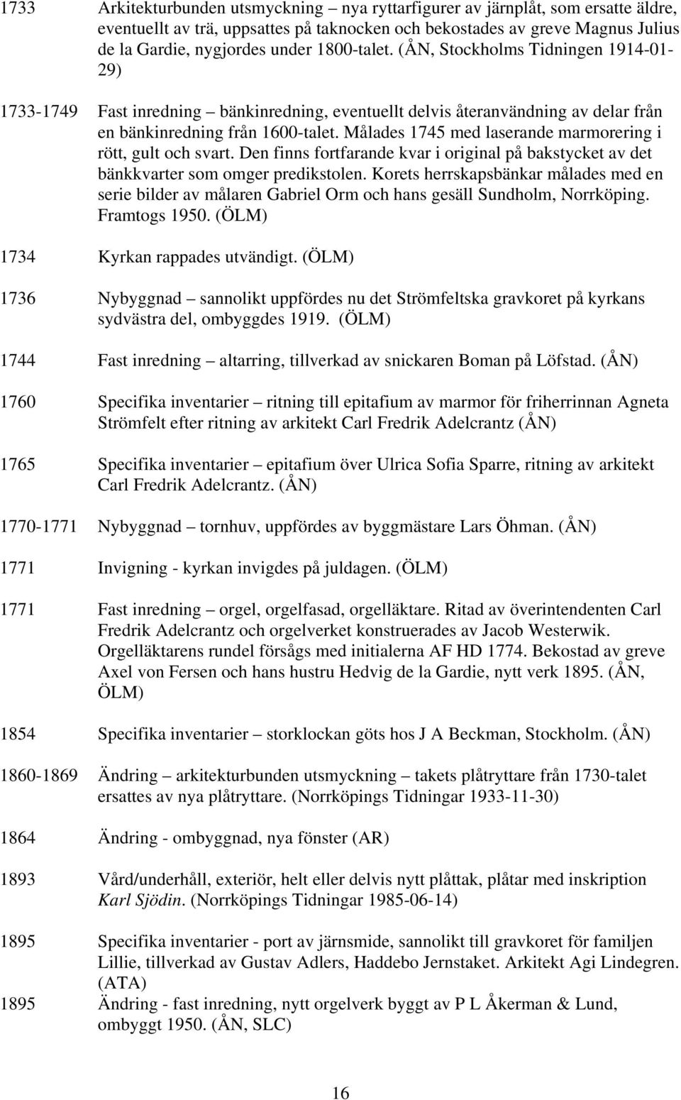 Målades 1745 med laserande marmorering i rött, gult och svart. Den finns fortfarande kvar i original på bakstycket av det bänkkvarter som omger predikstolen.