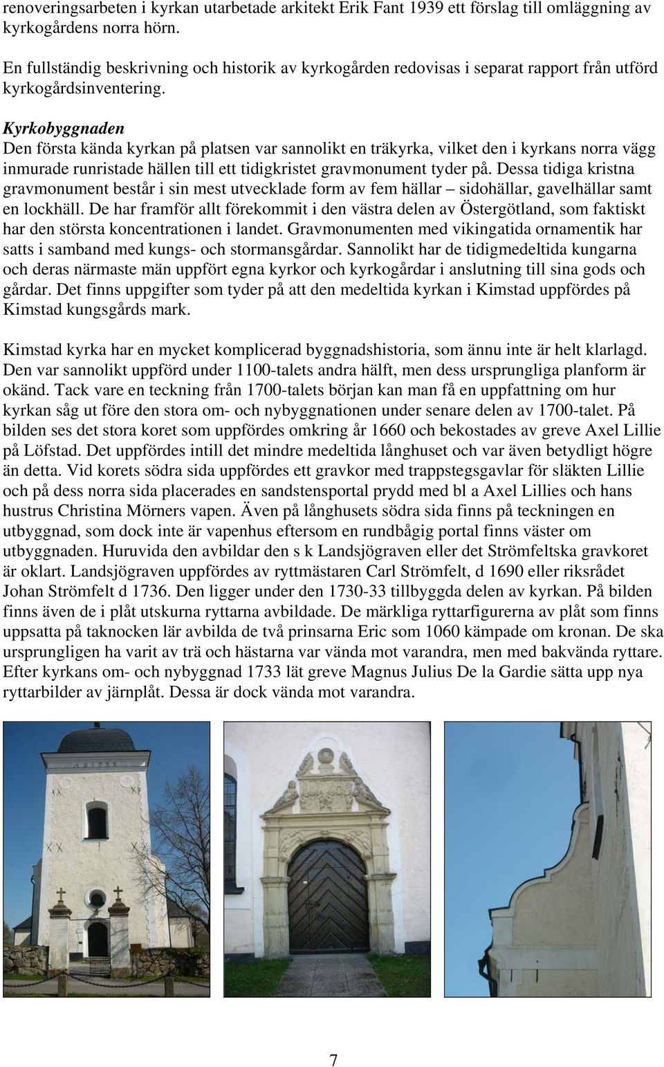 Kyrkobyggnaden Den första kända kyrkan på platsen var sannolikt en träkyrka, vilket den i kyrkans norra vägg inmurade runristade hällen till ett tidigkristet gravmonument tyder på.